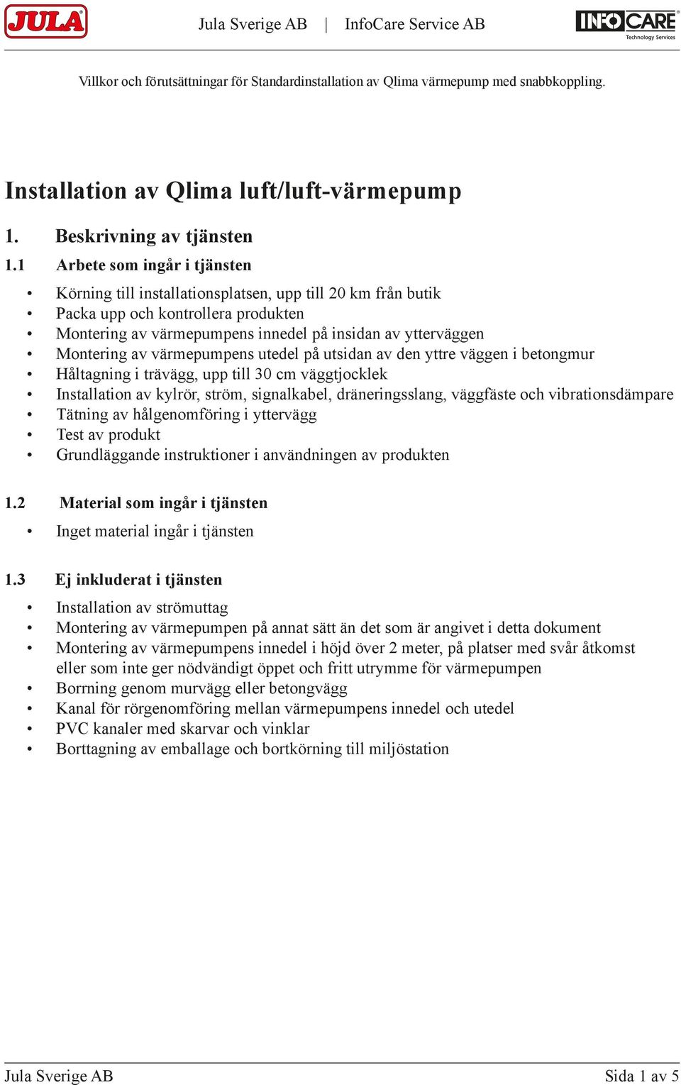 värmepumpens utedel på utsidan av den yttre väggen i betongmur Håltagning i trävägg, upp till 30 cm väggtjocklek Installation av kylrör, ström, signalkabel, dräneringsslang, väggfäste och