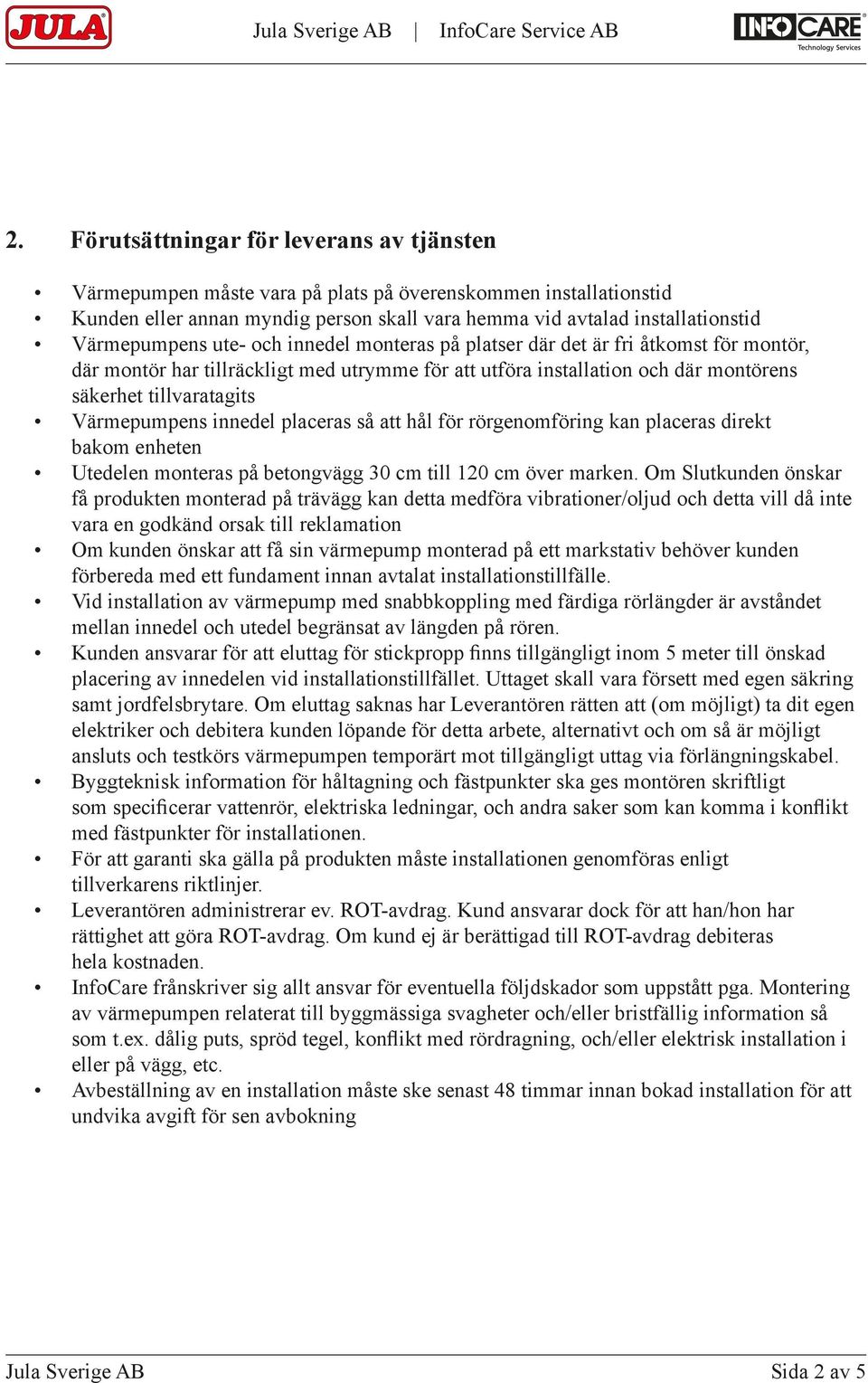 Värmepumpens innedel placeras så att hål för rörgenomföring kan placeras direkt bakom enheten Utedelen monteras på betongvägg 30 cm till 120 cm över marken.