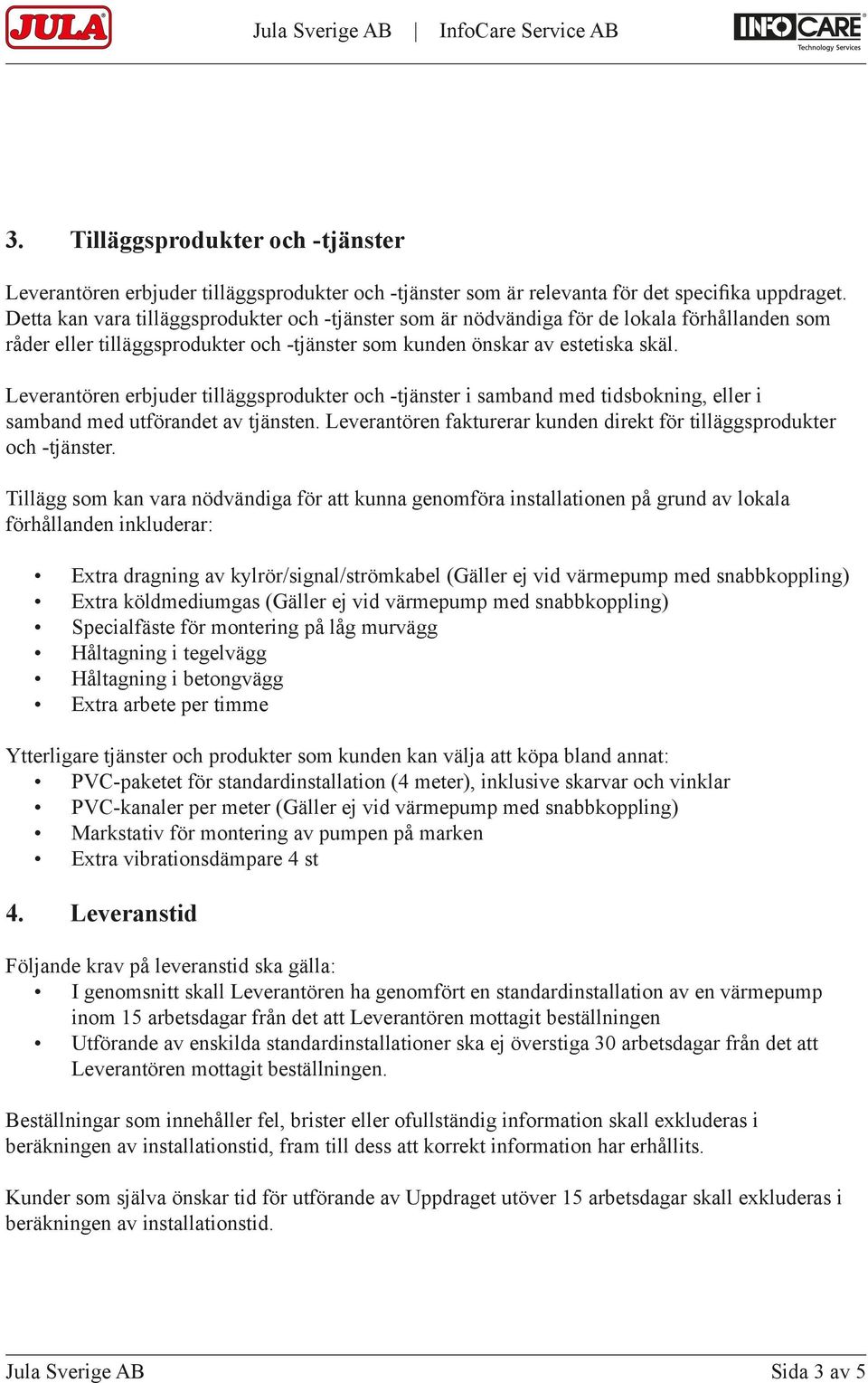 Leverantören erbjuder tilläggsprodukter och -tjänster i samband med tidsbokning, eller i samband med utförandet av tjänsten. Leverantören fakturerar kunden direkt för tilläggsprodukter och -tjänster.