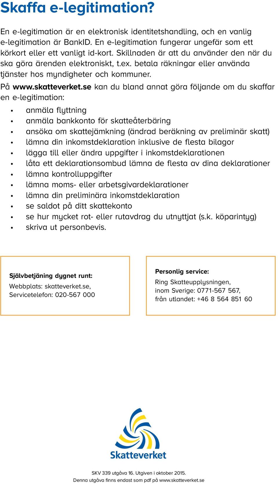 se kan du bland annat göra följande om du skaffar en e-legitimation: anmäla flyttning anmäla bankkonto för skatteåterbäring ansöka om skattejämkning (ändrad beräkning av preliminär skatt) lämna din