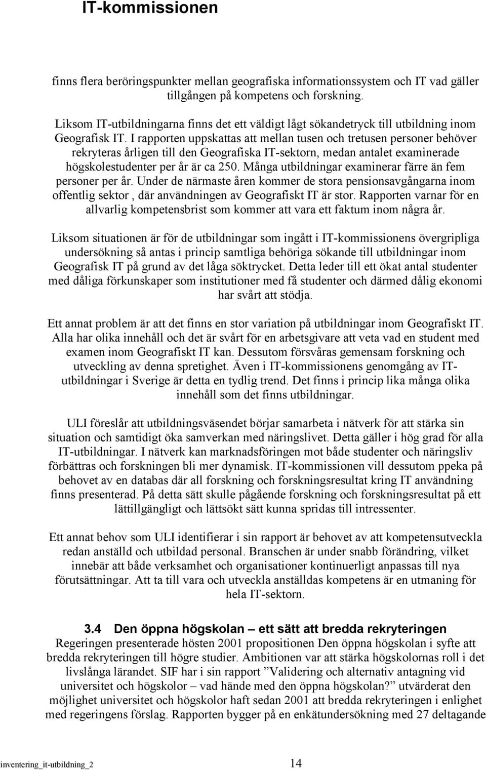 I rapporten uppskattas att mellan tusen och tretusen personer behöver rekryteras årligen till den Geografiska IT-sektorn, medan antalet examinerade högskolestudenter per år är ca 250.