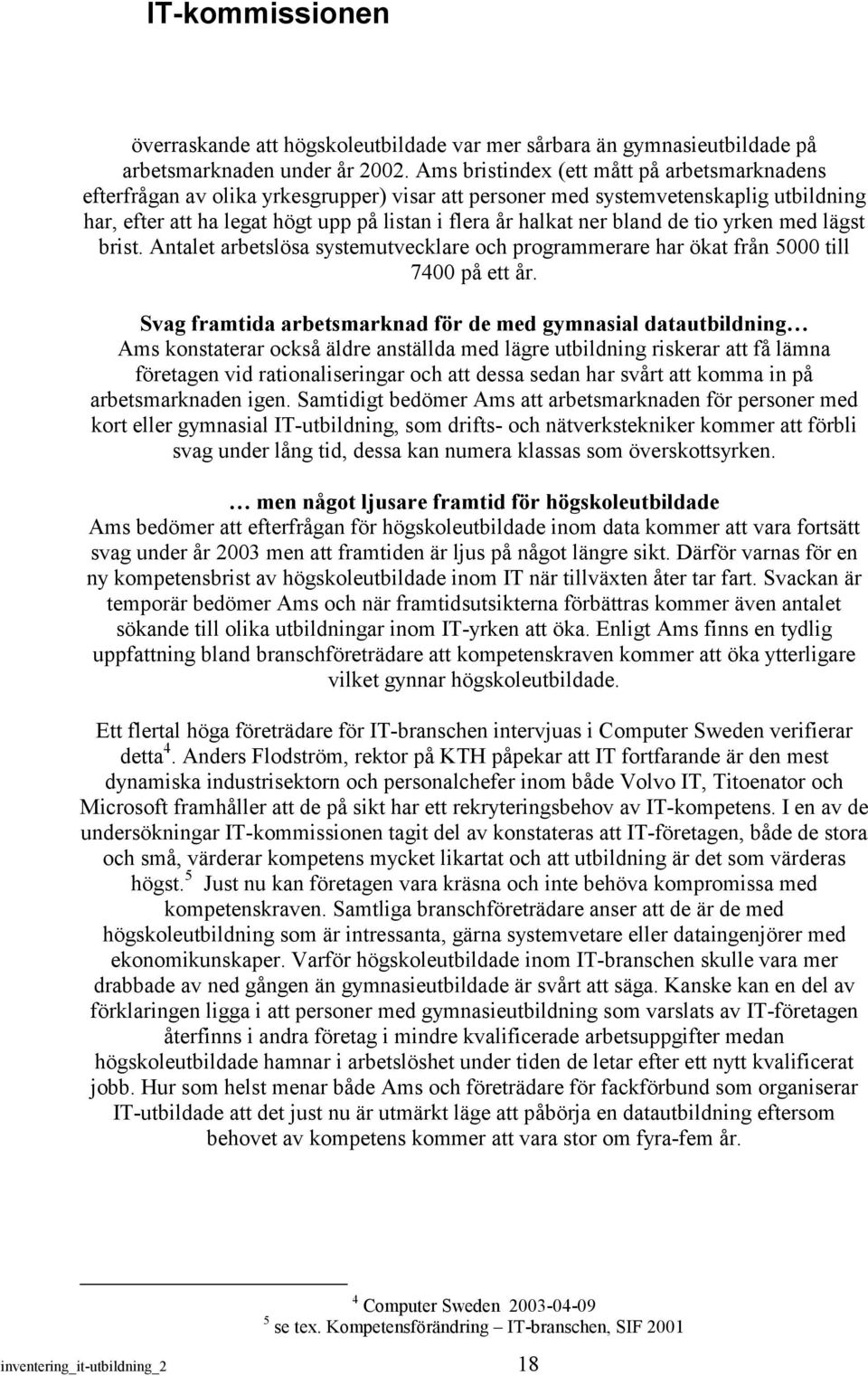 bland de tio yrken med lägst brist. Antalet arbetslösa systemutvecklare och programmerare har ökat från 5000 till 7400 på ett år.