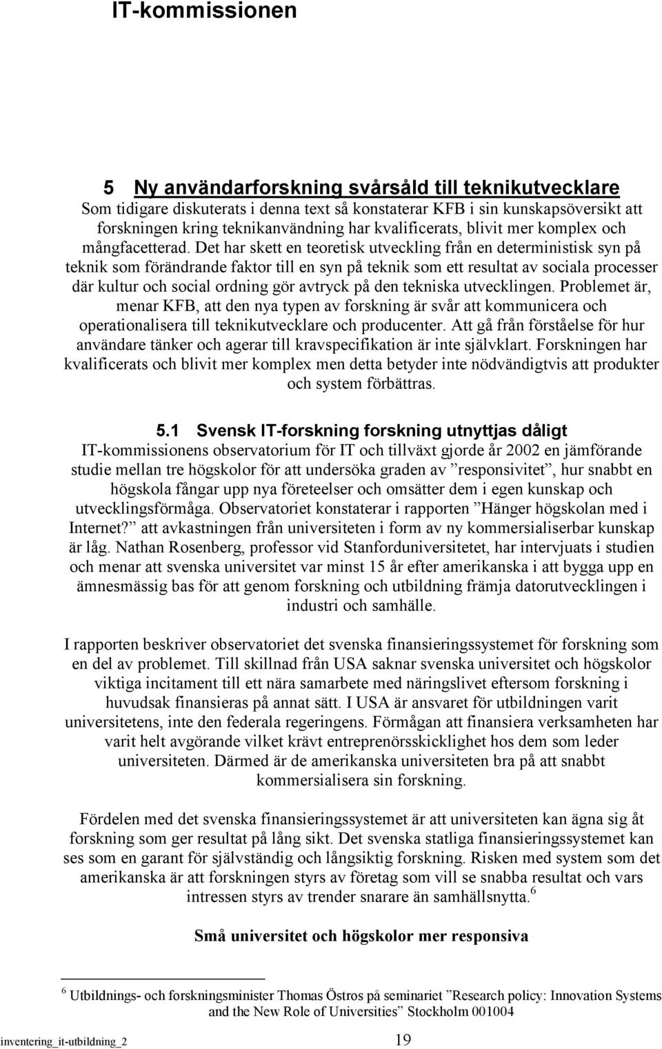 Det har skett en teoretisk utveckling från en deterministisk syn på teknik som förändrande faktor till en syn på teknik som ett resultat av sociala processer där kultur och social ordning gör avtryck