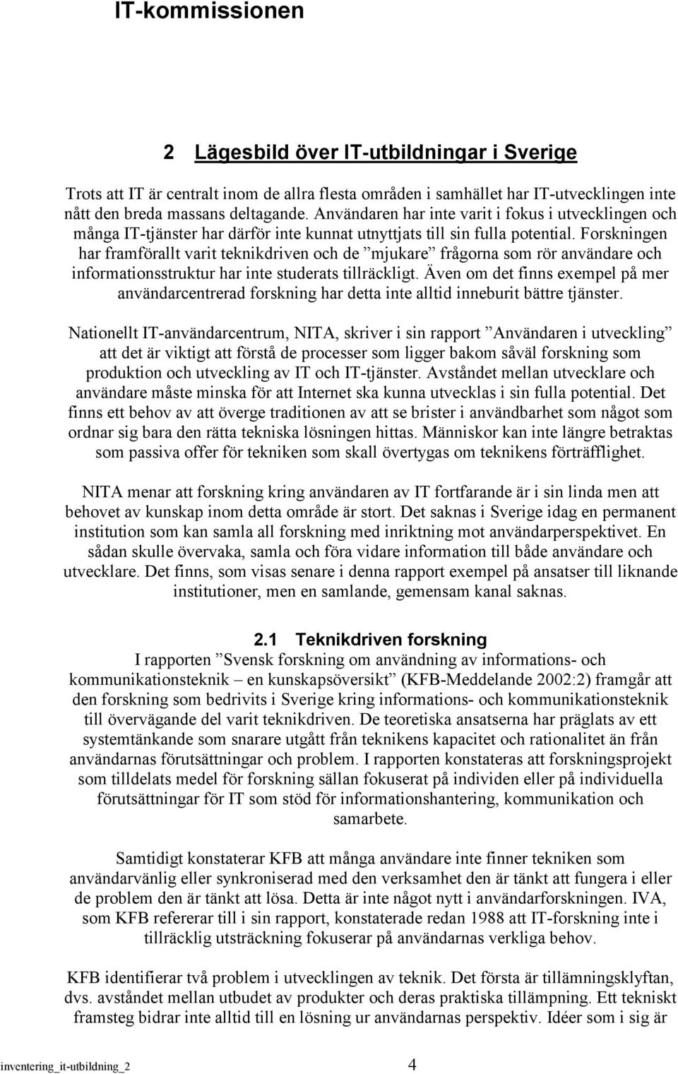 Forskningen har framförallt varit teknikdriven och de mjukare frågorna som rör användare och informationsstruktur har inte studerats tillräckligt.