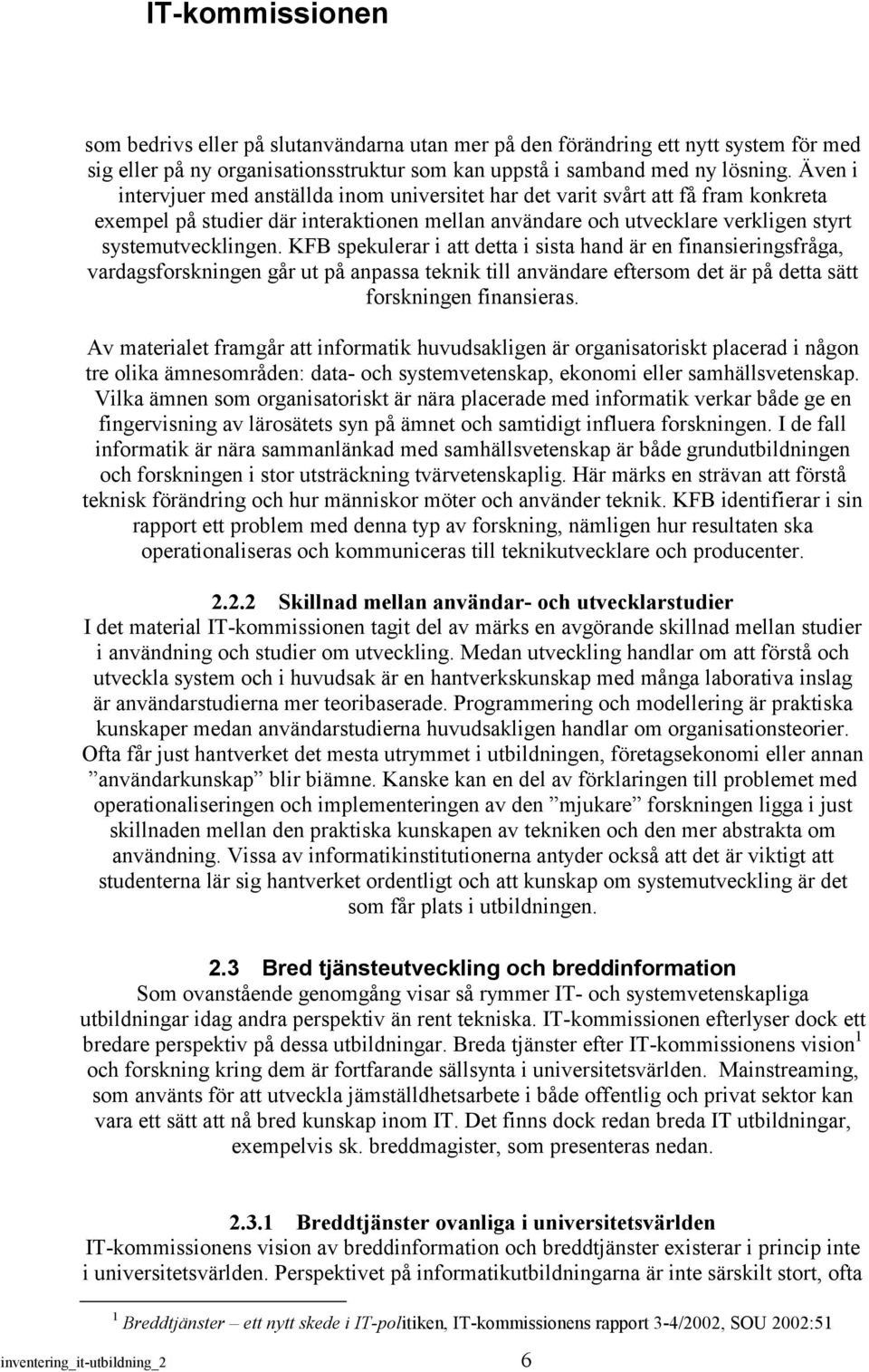 KFB spekulerar i att detta i sista hand är en finansieringsfråga, vardagsforskningen går ut på anpassa teknik till användare eftersom det är på detta sätt forskningen finansieras.