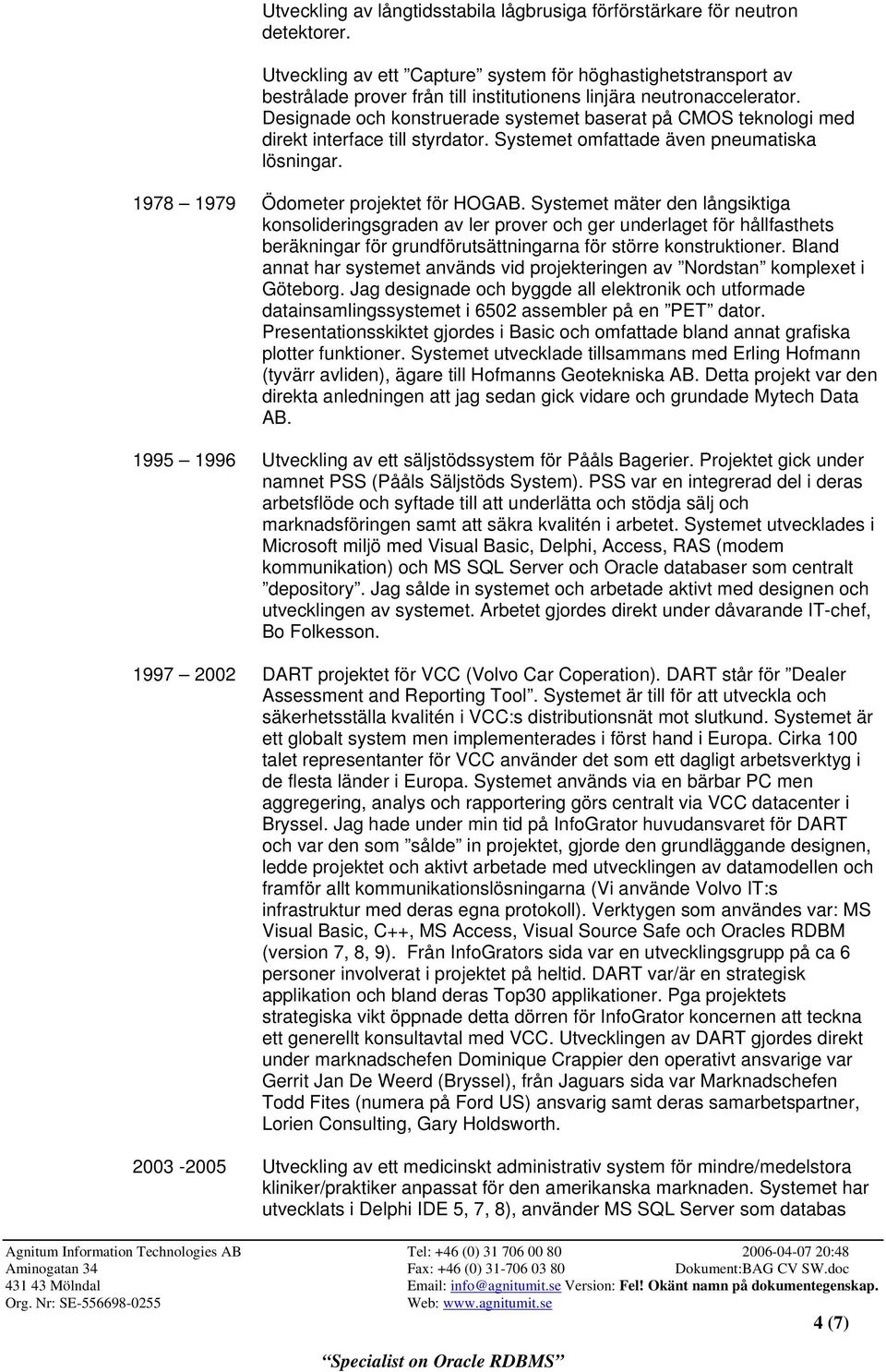 Designade och konstruerade systemet baserat på CMOS teknologi med direkt interface till styrdator. Systemet omfattade även pneumatiska lösningar. 1978 1979 Ödometer projektet för HOGAB.