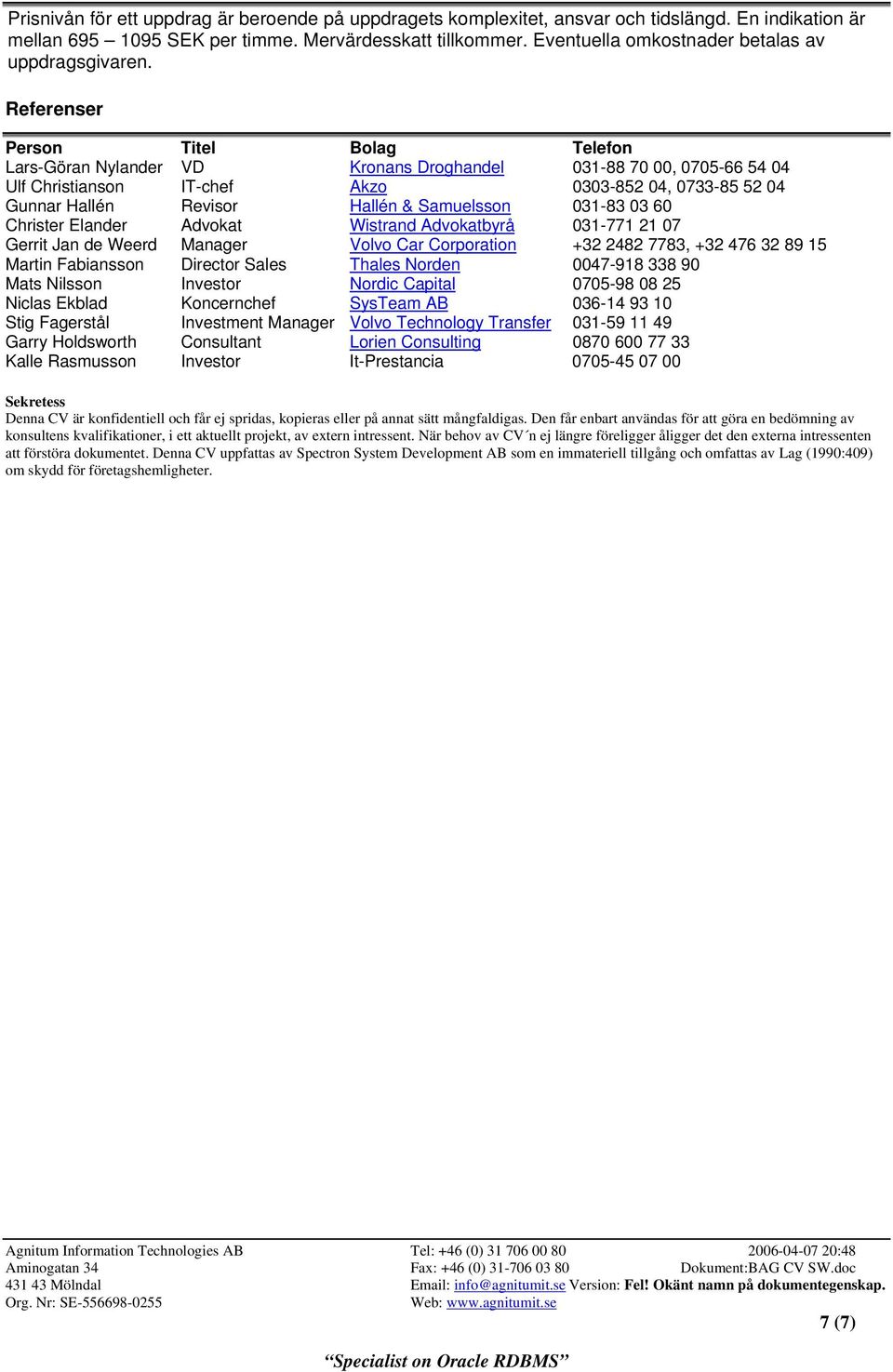 Referenser Person Titel Bolag Telefon Lars-Göran Nylander VD Kronans Droghandel 031-88 70 00, 0705-66 54 04 Ulf Christianson IT-chef Akzo 0303-852 04, 0733-85 52 04 Gunnar Hallén Revisor Hallén &