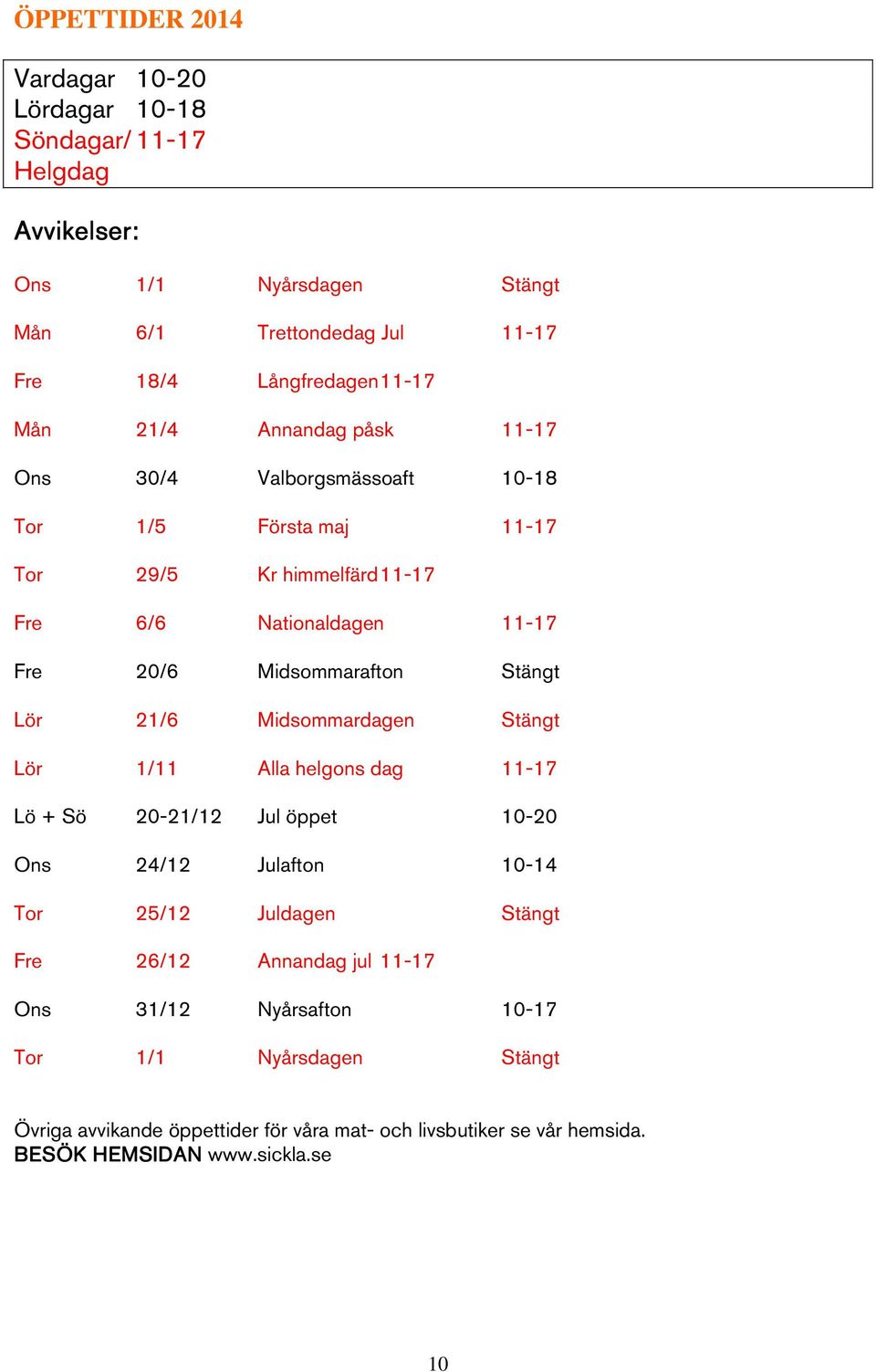 Stängt Lör 21/6 Midsommardagen Stängt Lör 1/11 Alla helgons dag 11-17 Lö + Sö 20-21/12 Jul öppet 10-20 Ons 24/12 Julafton 10-14 Tor 25/12 Juldagen Stängt Fre 26/12