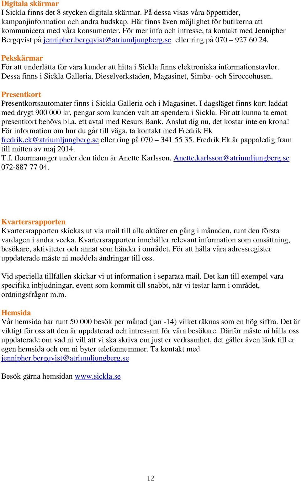 se eller ring på 070 927 60 24. Pekskärmar För att underlätta för våra kunder att hitta i Sickla finns elektroniska informationstavlor.