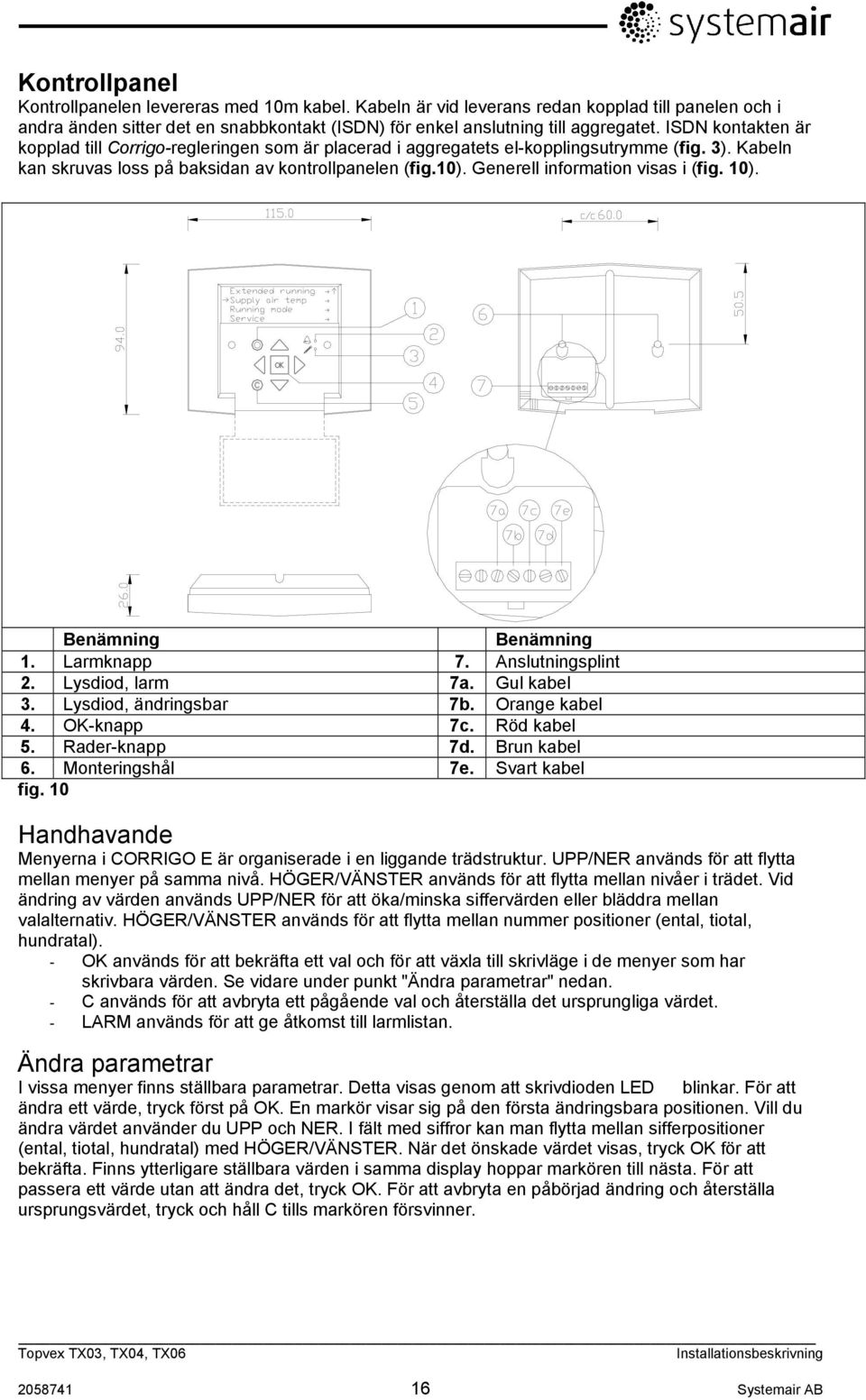 Generell information visas i (fig. 10). Benämning Benämning 1. Larmknapp 7. Anslutningsplint 2. Lysdiod, larm 7a. Gul kabel 3. Lysdiod, ändringsbar 7b. Orange kabel 4. OK-knapp 7c. Röd kabel 5.