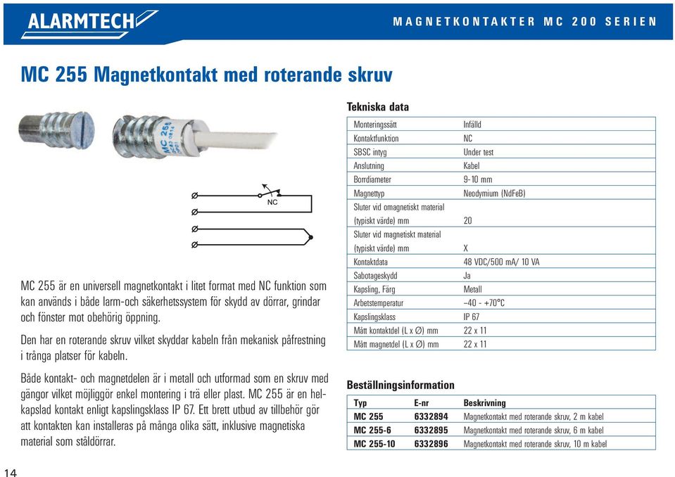 Både kontakt- och magnetdelen är i metall och utformad som en skruv med gängor vilket möjliggör enkel montering i trä eller plast. MC 255 är en helkapslad kontakt enligt kapslingsklass IP 67.