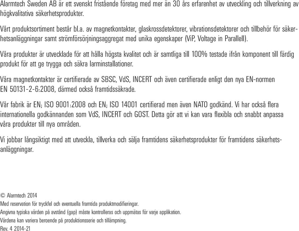 Våra magnetkontakter är certifierade av SBSC, VdS, IERT och även certifierade enligt den nya EN-normen EN 50131-2-6:2008, därmed också framtidssäkrade.