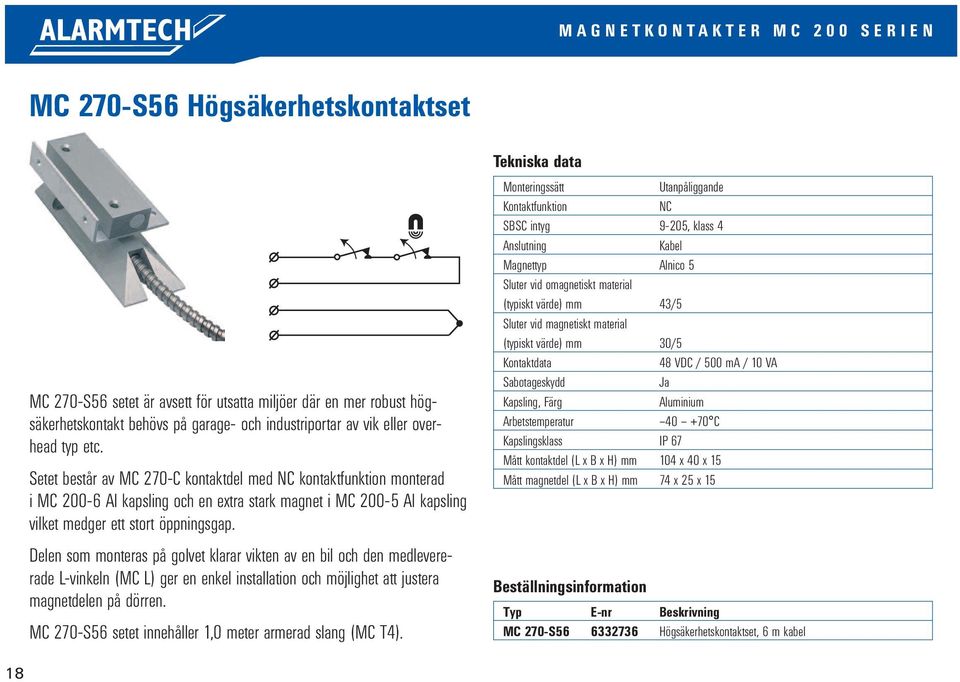 Delen som monteras på golvet klarar vikten av en bil och den medlevererade L-vinkeln (MC L) ger en enkel installation och möjlighet att justera magnetdelen på dörren.