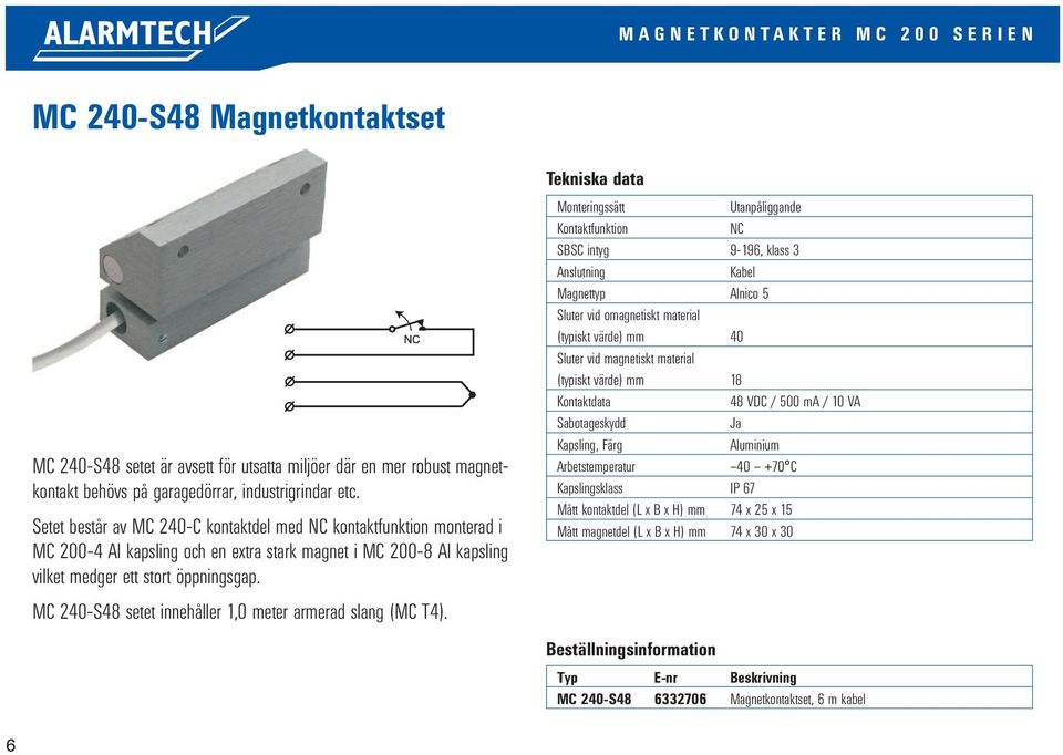 Setet består av MC 240-C kontaktdel med kontaktfunktion monterad i MC 200-4 Al kapsling och en extra stark magnet i MC 200-8 Al kapsling vilket medger ett stort