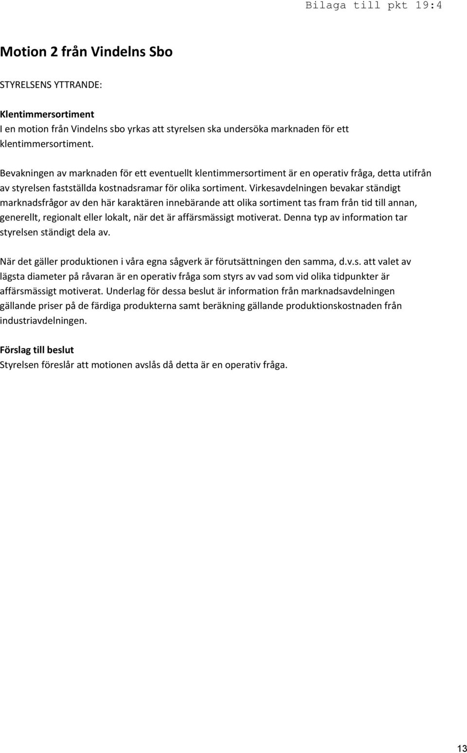 Virkesavdelningen bevakar ständigt marknadsfrågor av den här karaktären innebärande att olika sortiment tas fram från tid till annan, generellt, regionalt eller lokalt, när det är affärsmässigt