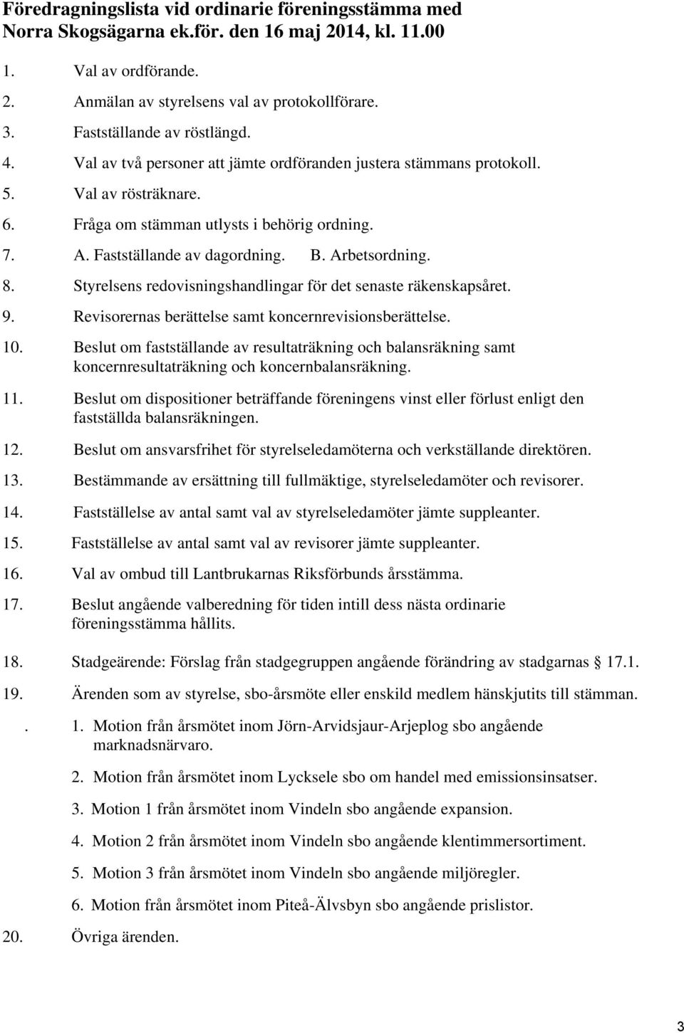 Fastställande av dagordning. B. Arbetsordning. 8. Styrelsens redovisningshandlingar för det senaste räkenskapsåret. 9. Revisorernas berättelse samt koncernrevisionsberättelse. 10.