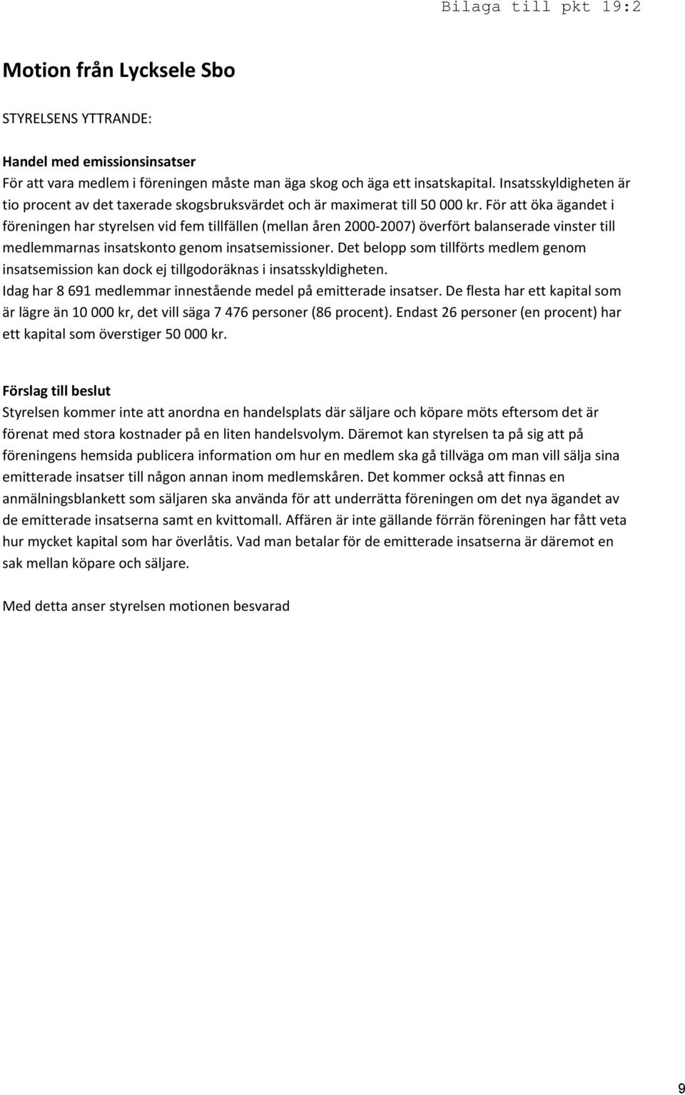 För att öka ägandet i föreningen har styrelsen vid fem tillfällen (mellan åren 2000 2007) överfört balanserade vinster till medlemmarnas insatskonto genom insatsemissioner.