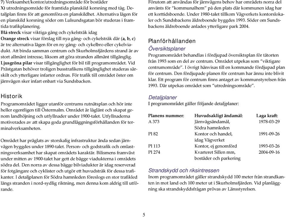 Blå streck visar viktiga gång och cykelstråk idag Orange streck visar förslag till nya gång- och cykelstråk där (a, b, c) är tre alternativa lägen för en ny gång- och cykelbro eller cykelviadukt.