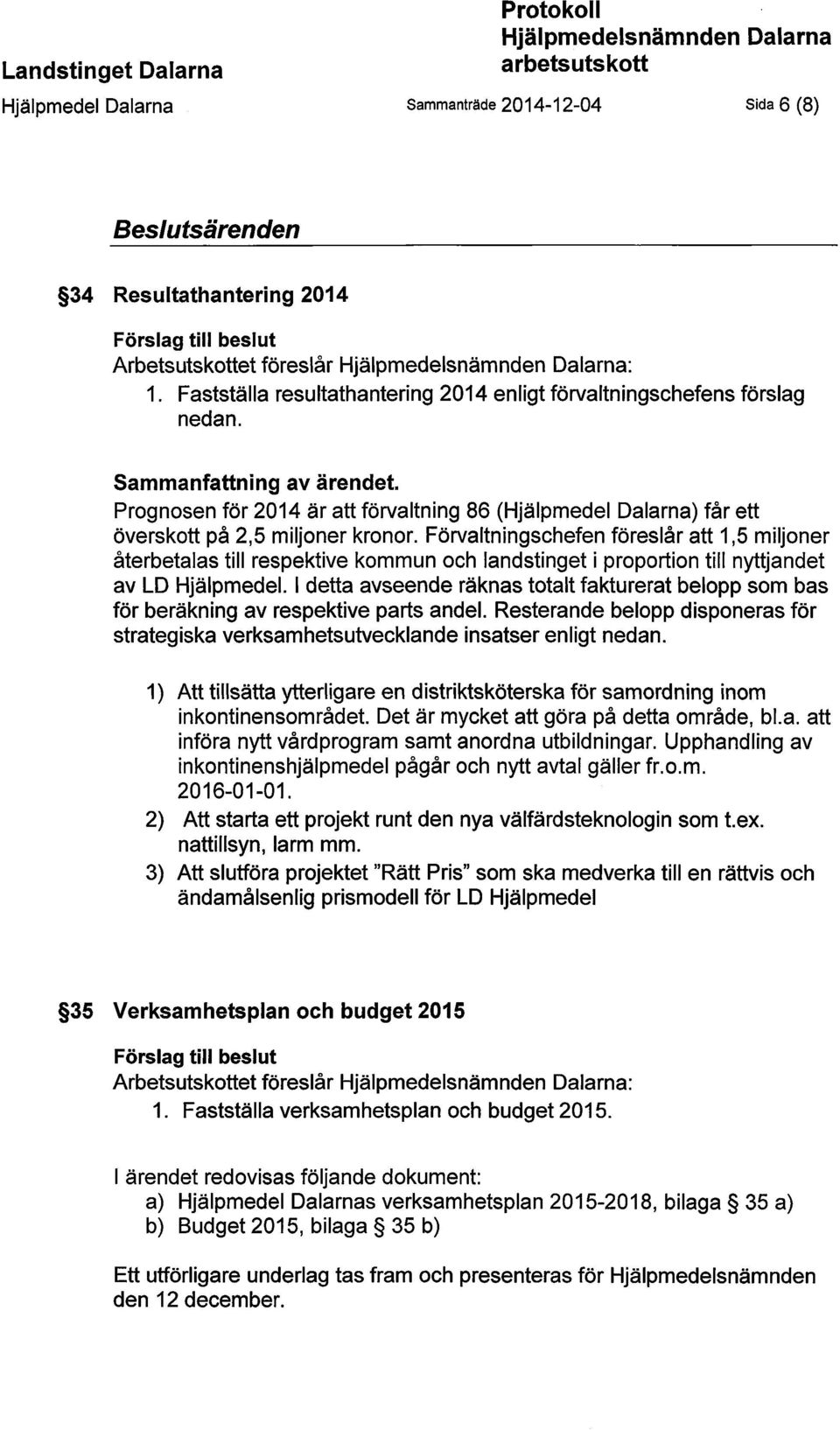 Prognosen för 2014 är att förvaltning 86 (Hjälpmedel Dalarna) får ett överskott på 2,5 miljoner kronor.