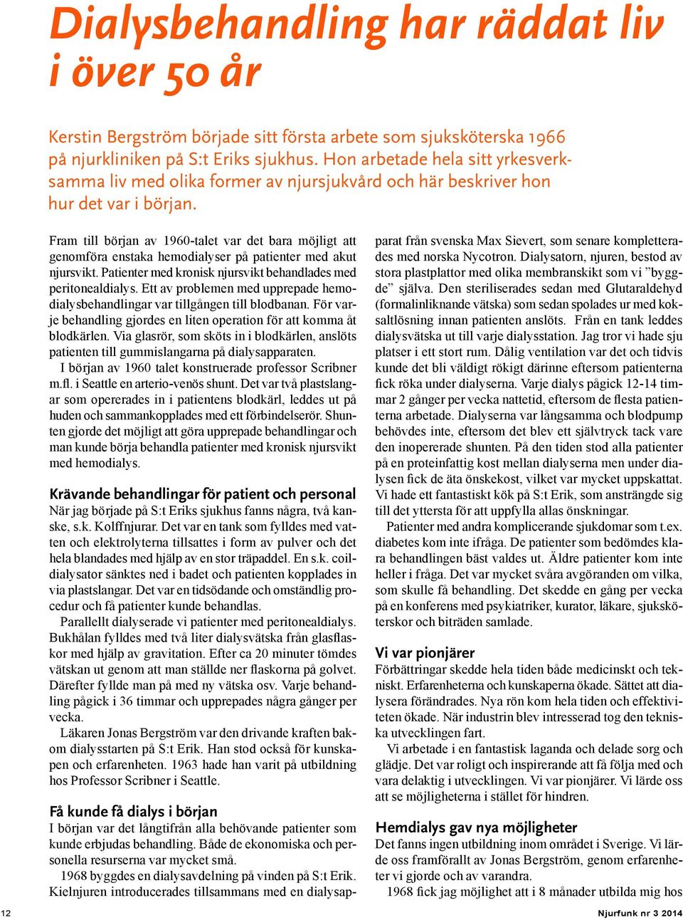 Fram till början av 1960-talet var det bara möjligt att genomföra enstaka hemodialyser på patienter med akut njursvikt. Patienter med kronisk njursvikt behandlades med peritonealdialys.