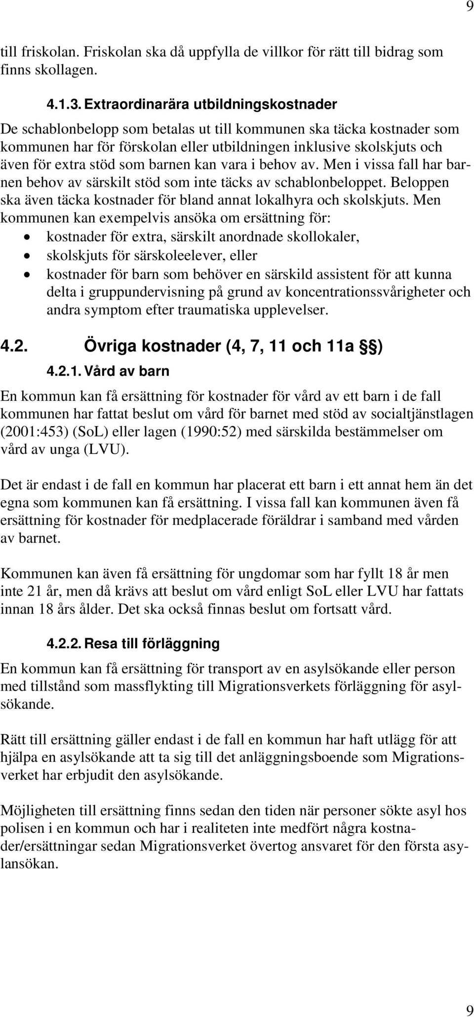 som barnen kan vara i behov av. Men i vissa fall har barnen behov av särskilt stöd som inte täcks av schablonbeloppet. Beloppen ska även täcka kostnader för bland annat lokalhyra och skolskjuts.