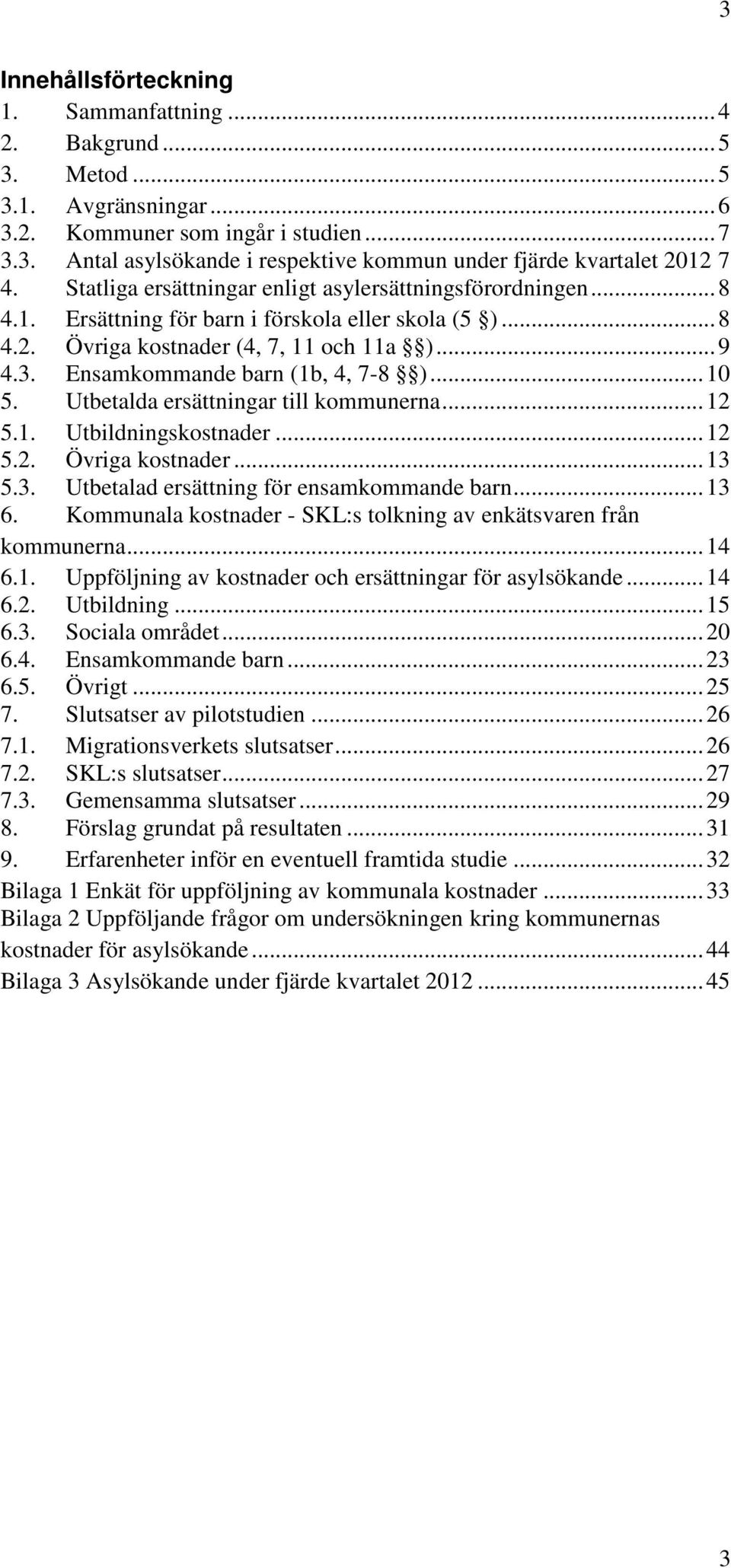 Ensamkommande barn (1b, 4, 7-8 )... 10 5. Utbetalda ersättningar till kommunerna... 12 5.1. Utbildningskostnader... 12 5.2. Övriga kostnader... 13 5.3. Utbetalad ersättning för ensamkommande barn.