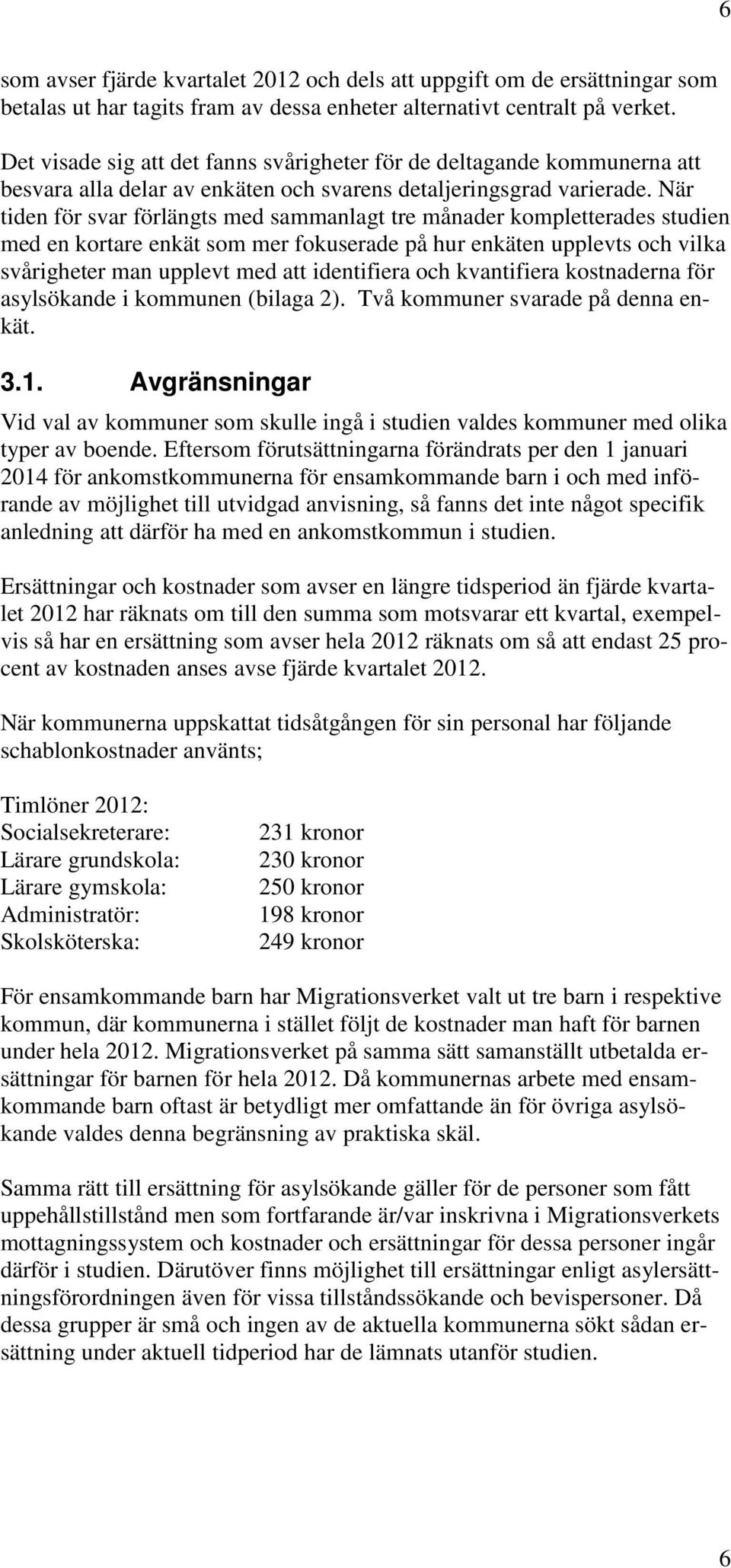 När tiden för svar förlängts med sammanlagt tre månader kompletterades studien med en kortare enkät som mer fokuserade på hur enkäten upplevts och vilka svårigheter man upplevt med att identifiera