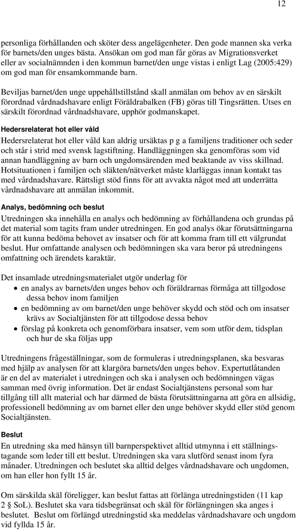 Beviljas barnet/den unge uppehållstillstånd skall anmälan om behov av en särskilt förordnad vårdnadshavare enligt Föräldrabalken (FB) göras till Tingsrätten.