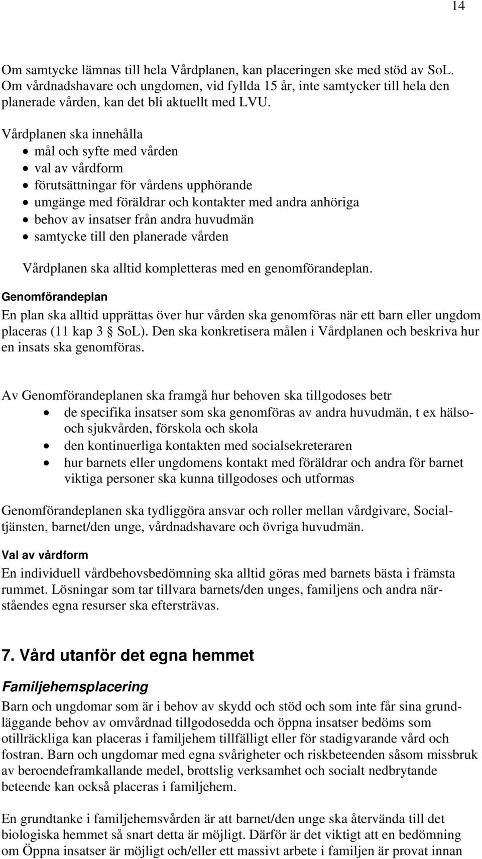 Vårdplanen ska innehålla mål och syfte med vården val av vårdform förutsättningar för vårdens upphörande umgänge med föräldrar och kontakter med andra anhöriga behov av insatser från andra huvudmän
