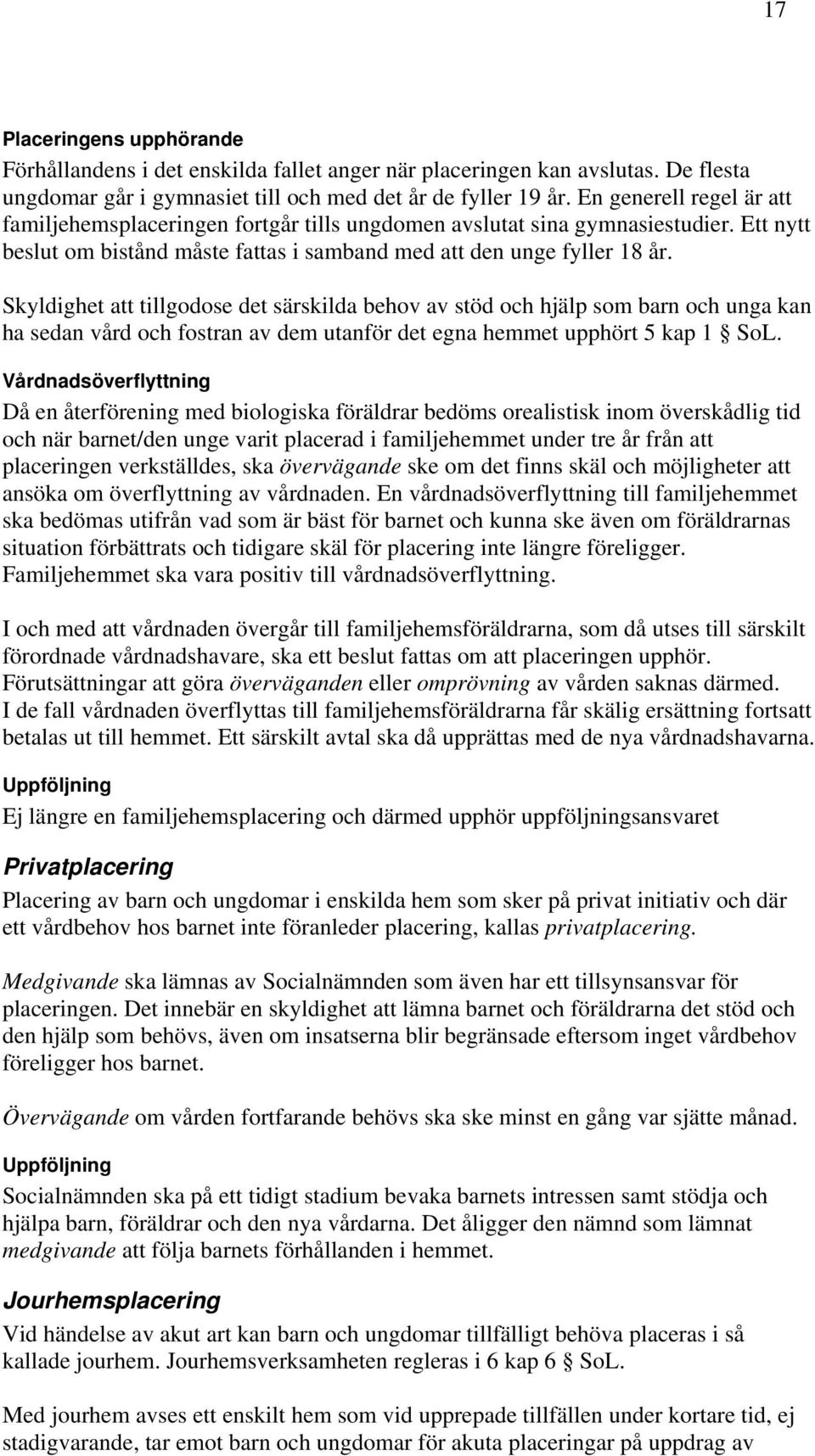 Skyldighet att tillgodose det särskilda behov av stöd och hjälp som barn och unga kan ha sedan vård och fostran av dem utanför det egna hemmet upphört 5 kap 1 SoL.
