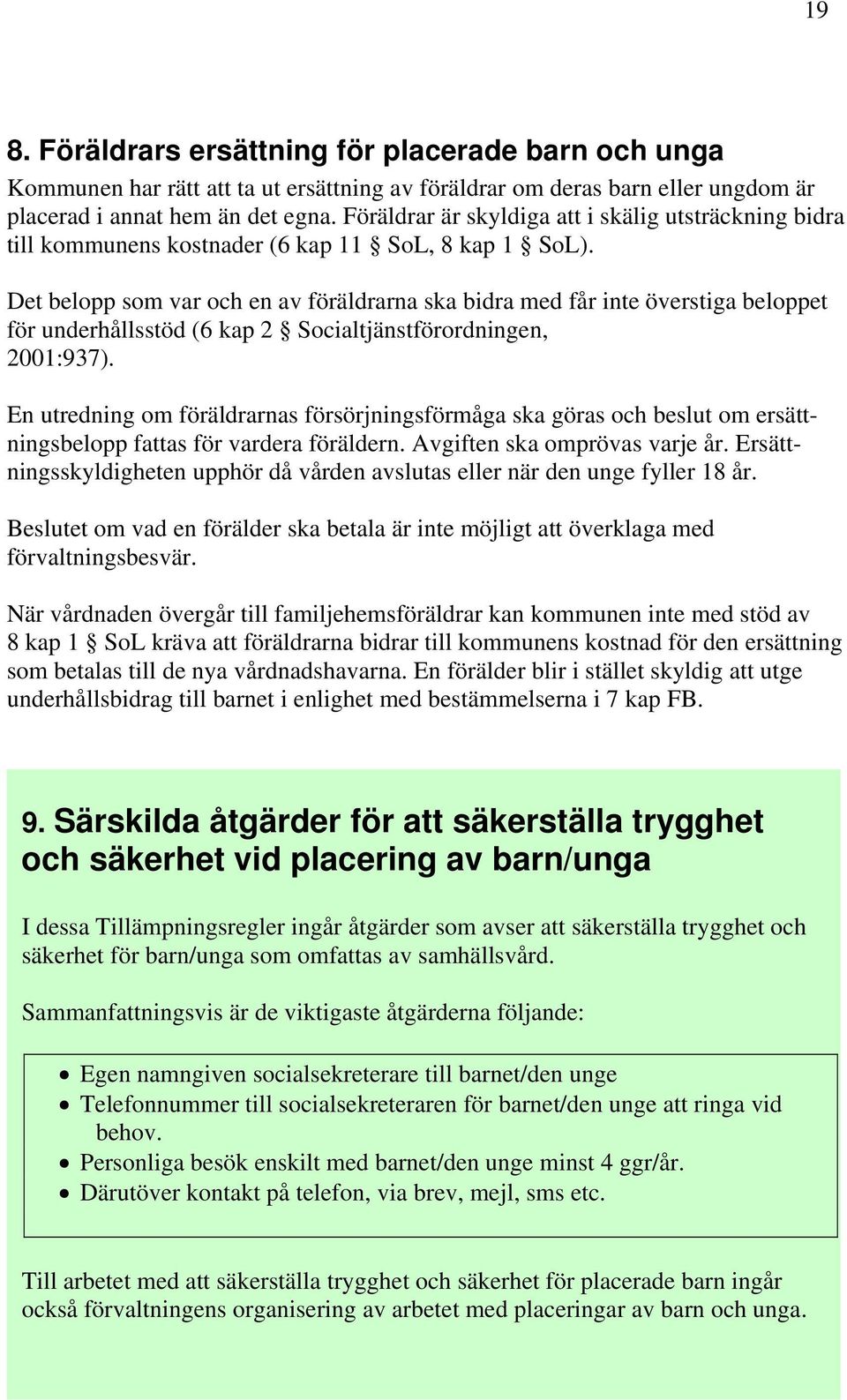 Det belopp som var och en av föräldrarna ska bidra med får inte överstiga beloppet för underhållsstöd (6 kap 2 Socialtjänstförordningen, 2001:937).