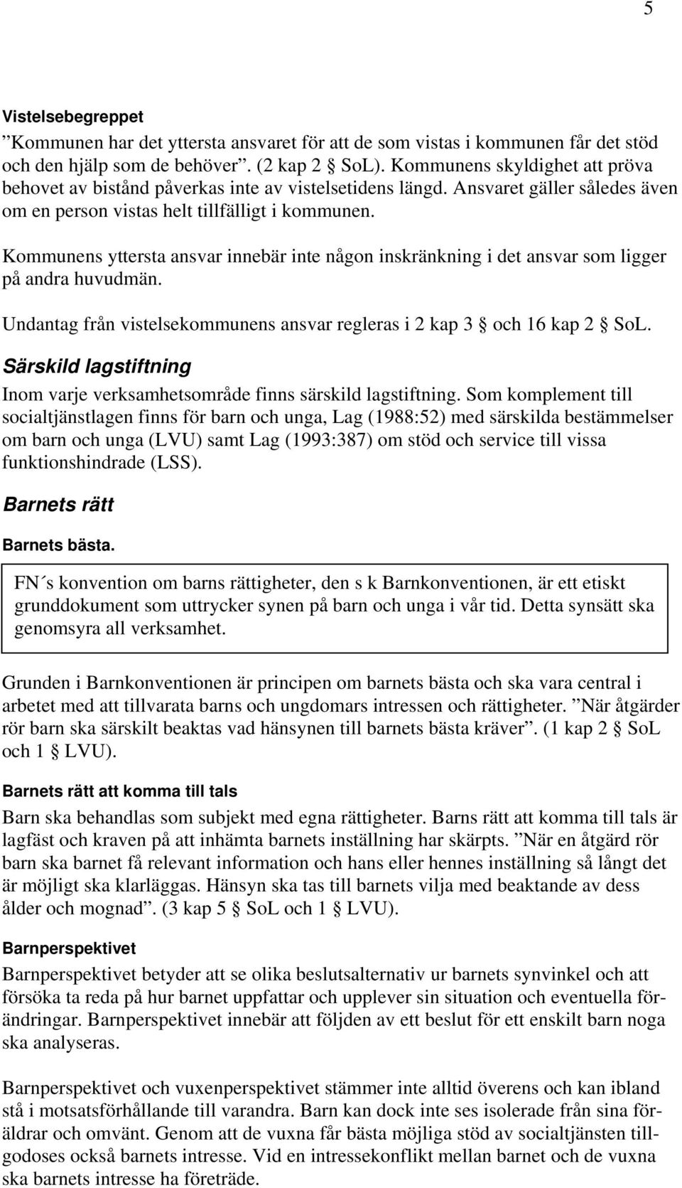 Kommunens yttersta ansvar innebär inte någon inskränkning i det ansvar som ligger på andra huvudmän. Undantag från vistelsekommunens ansvar regleras i 2 kap 3 och 16 kap 2 SoL.