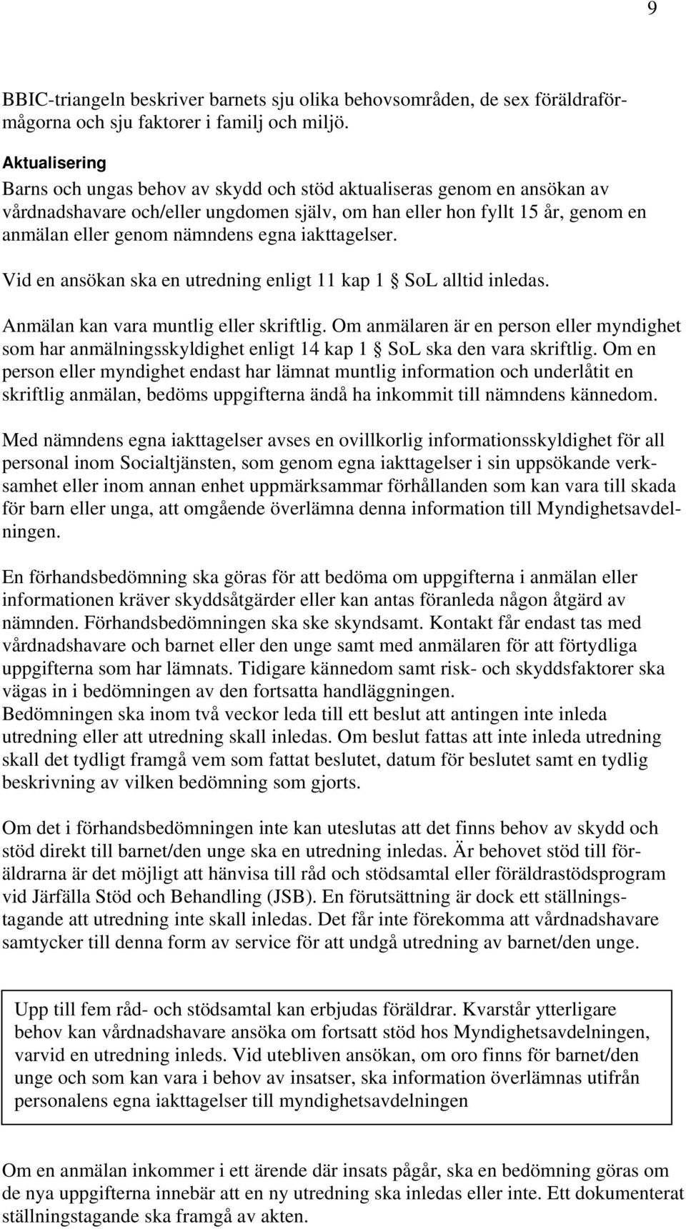 egna iakttagelser. Vid en ansökan ska en utredning enligt 11 kap 1 SoL alltid inledas. Anmälan kan vara muntlig eller skriftlig.