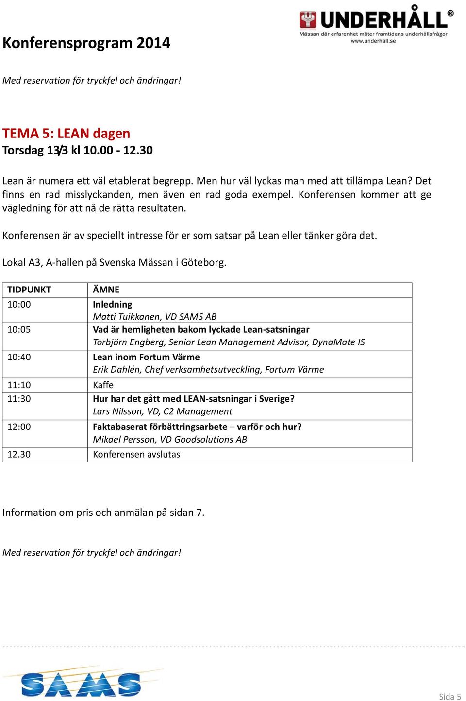 10:00 Inledning Matti Tuikkanen, VD SAMS AB 10:05 Vad är hemligheten bakom lyckade Lean satsningar Torbjörn Engberg, Senior Lean Management Advisor, DynaMate IS 10:40 Lean inom Fortum Värme Erik