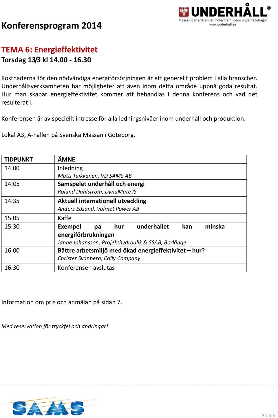 Konferensen är av speciellt intresse för alla ledningsnivåer inom underhåll och produktion. Matti Tuikkanen, VD SAMS AB 14:05 Samspelet underhåll och energi Roland Dahlström, DynaMate IS 14.