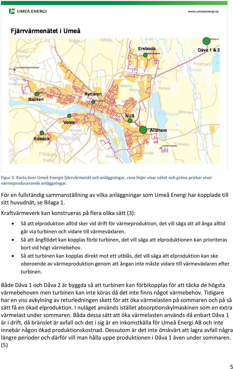 Kraftvärmeverk kan konstrueras på flera olika sätt (3): Så att elproduktion alltid sker vid drift för värmeproduktion, det vill säga att all ånga alltid går via turbinen och vidare till värmeväxlaren.