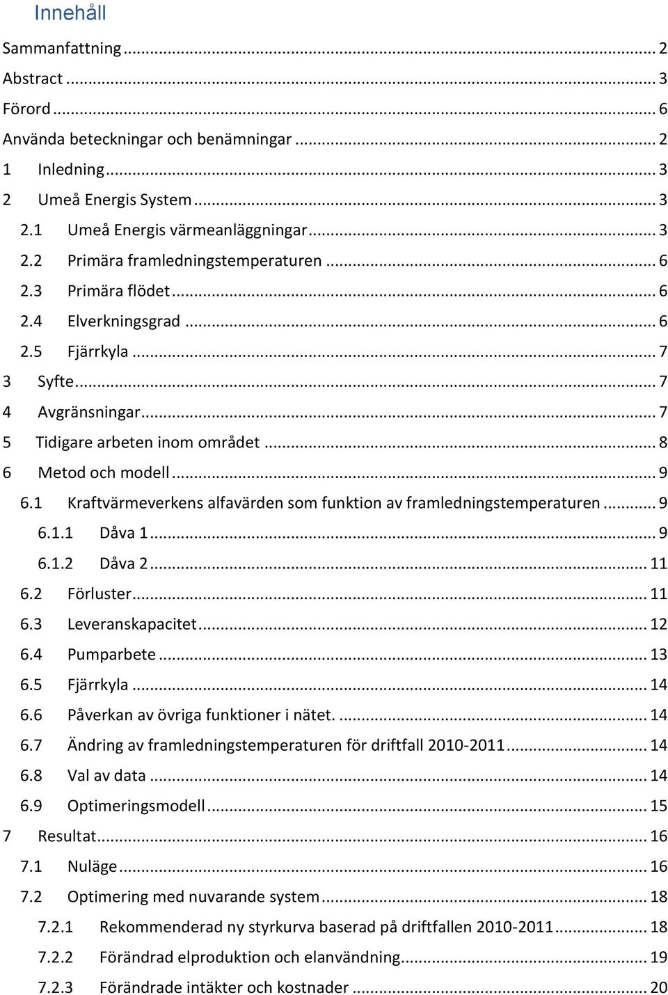 1 Kraftvärmeverkens alfavärden som funktion av framledningstemperaturen... 9 6.1.1 Dåva 1... 9 6.1.2 Dåva 2... 11 6.2 Förluster... 11 6.3 Leveranskapacitet... 12 6.4 Pumparbete... 13 6.5 Fjärrkyla.