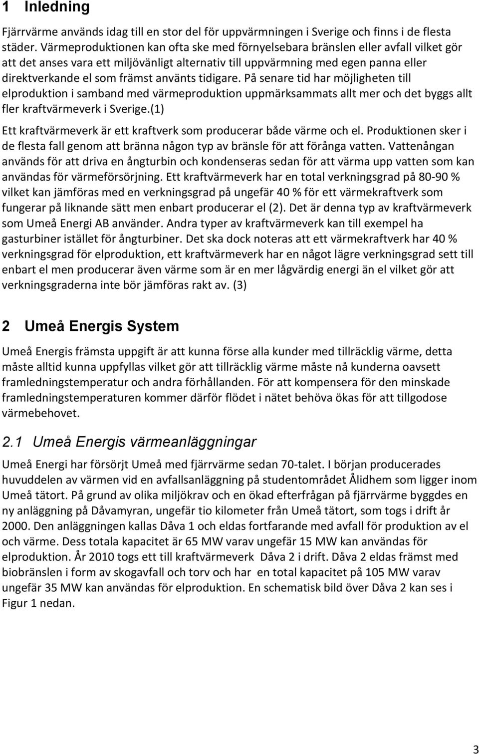 använts tidigare. På senare tid har möjligheten till elproduktion i samband med värmeproduktion uppmärksammats allt mer och det byggs allt fler kraftvärmeverk i Sverige.