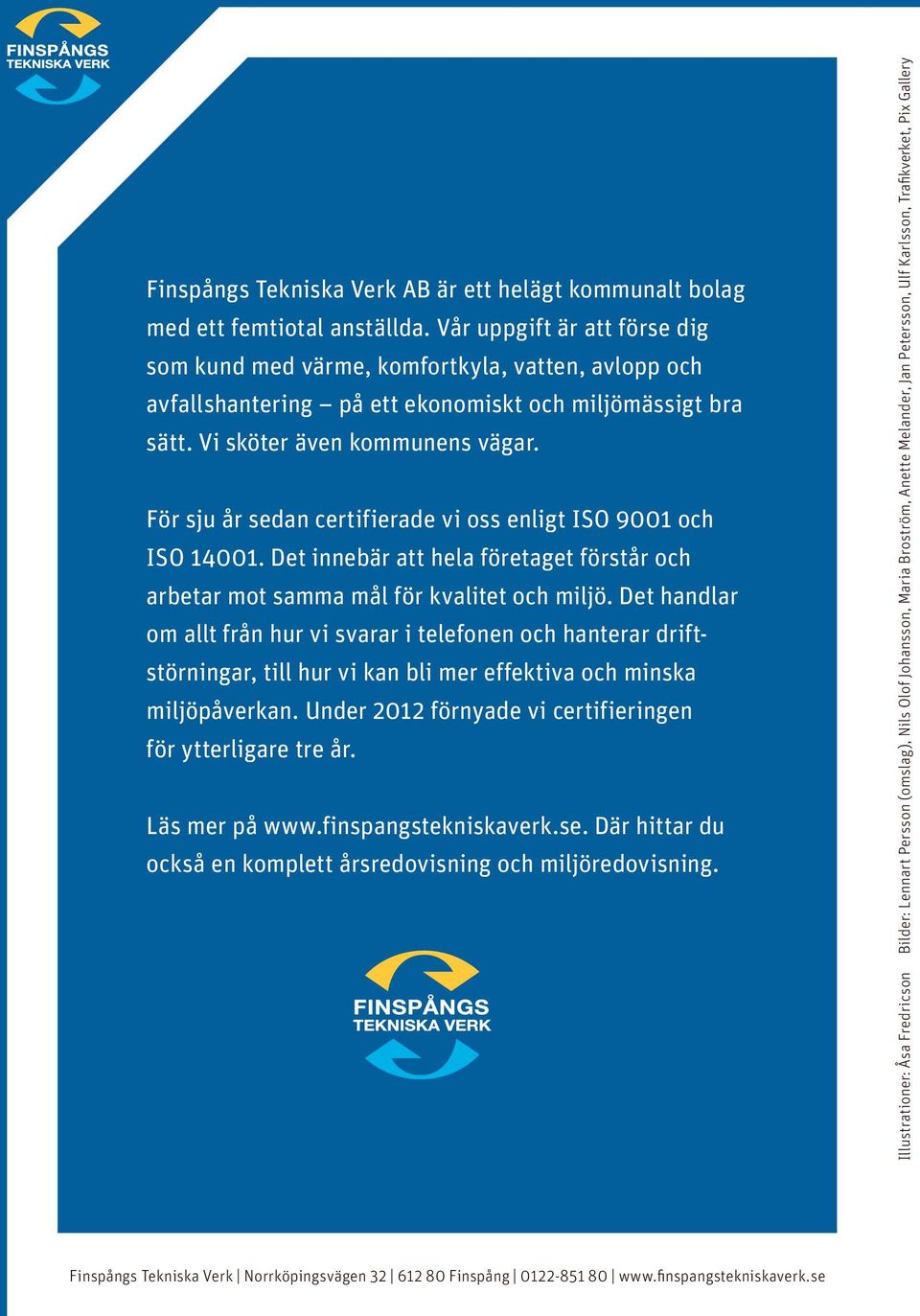 För sju år sedan certifierade vi oss enligt ISO 9001 och ISO 14001. Det innebär att hela företaget förstår och arbetar mot samma mål för kvalitet och miljö.