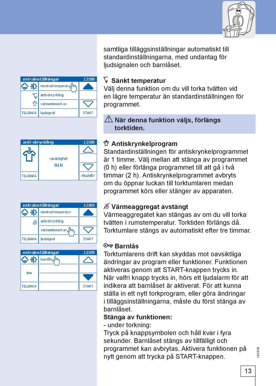 Antiskrynkelprogram Standardinställningen för antiskrynkelprogrammet är 1 timme. Välj mellan att stänga av programmet (0 h) eller förlänga programmet till att gå i två timmar (2 h).