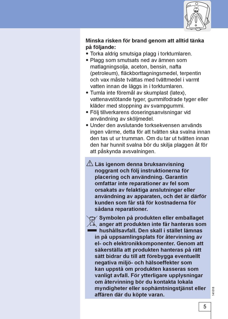 torktumlaren. Tumla inte föremål av skumplast (latex), vattenavstötande tyger, gummifodrade tyger eller kläder med stoppning av svampgummi.