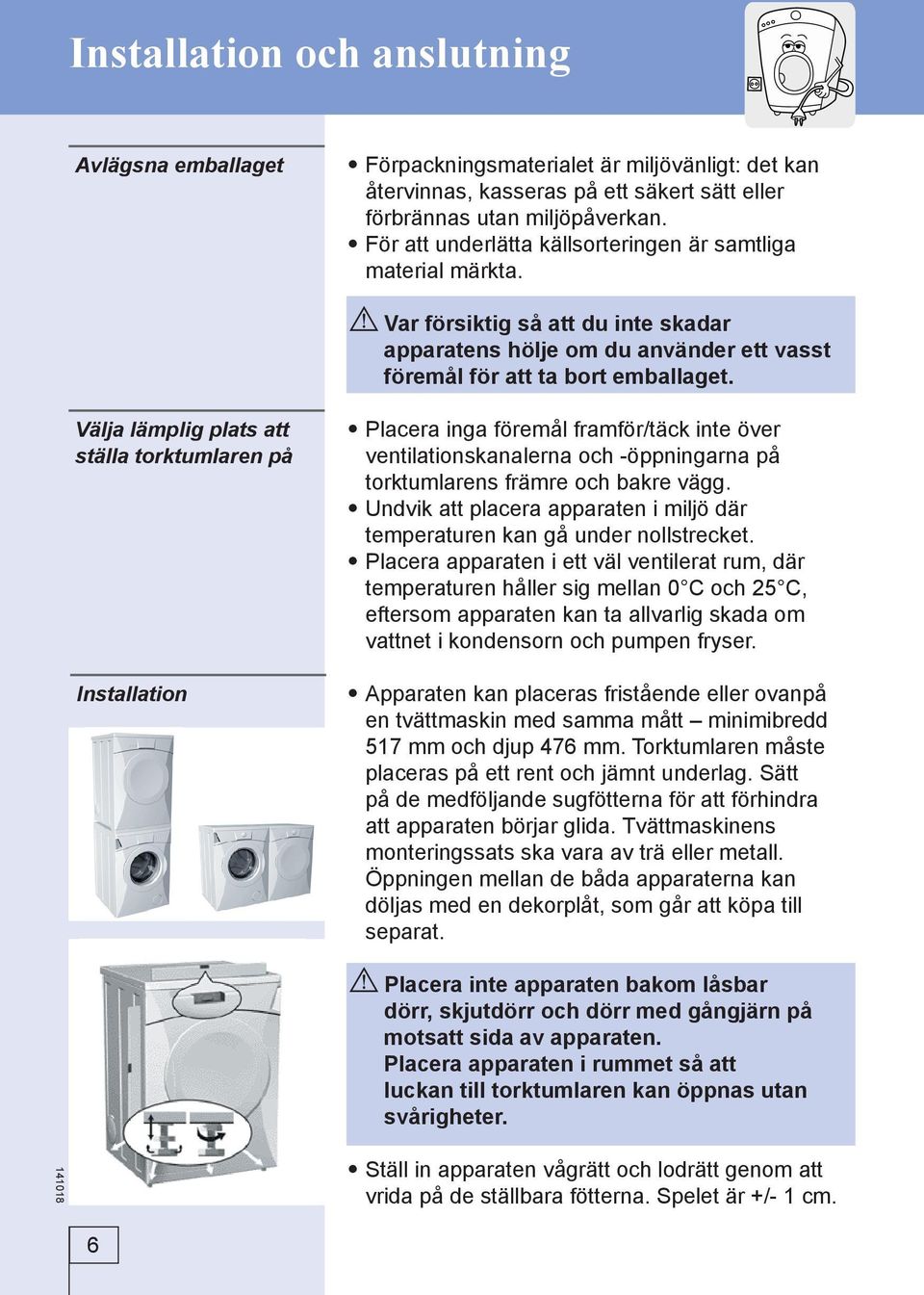 Välja lämplig plats att ställa torktumlaren på Installation Placera inga föremål framför/täck inte över ventilationskanalerna och -öppningarna på torktumlarens främre och bakre vägg.