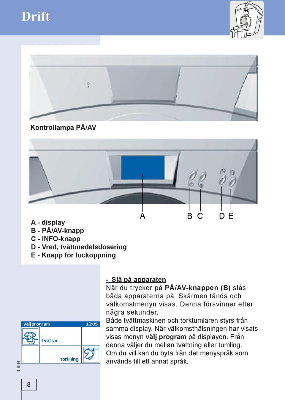 Denna försvinner efter några sekunder. Både tvättmaskinen och torktumlaren styrs från samma display.