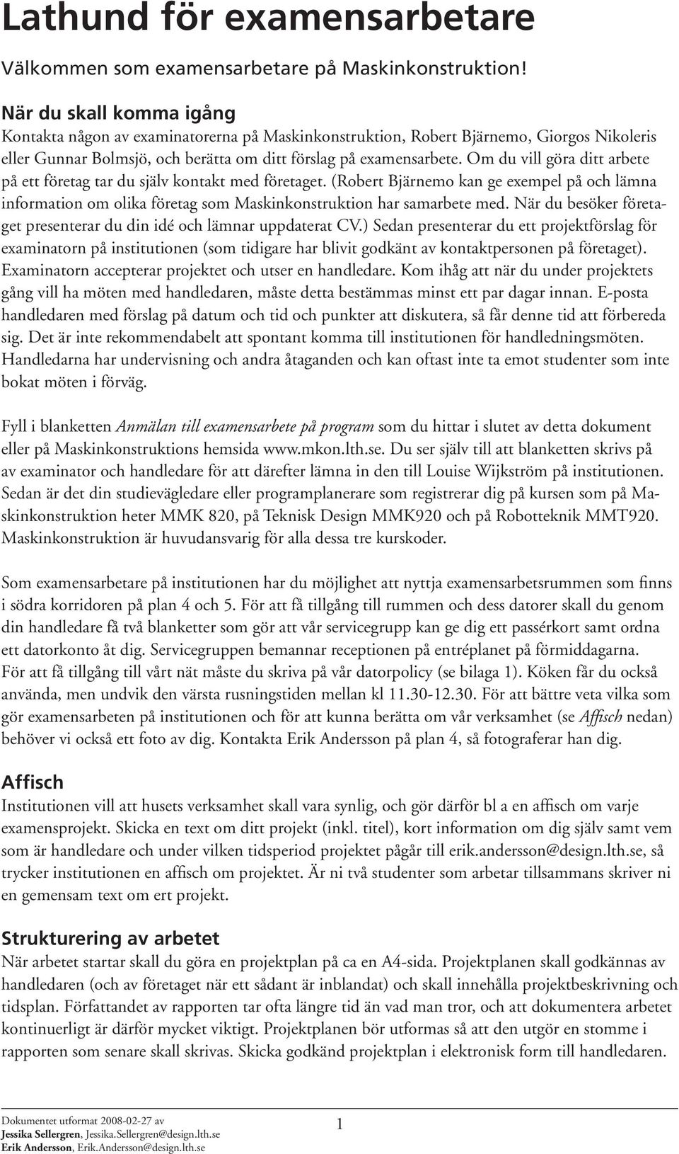 Om du vill göra ditt arbete på ett företag tar du själv kontakt med företaget. (Robert Bjärnemo kan ge exempel på och lämna information om olika företag som Maskinkonstruktion har samarbete med.