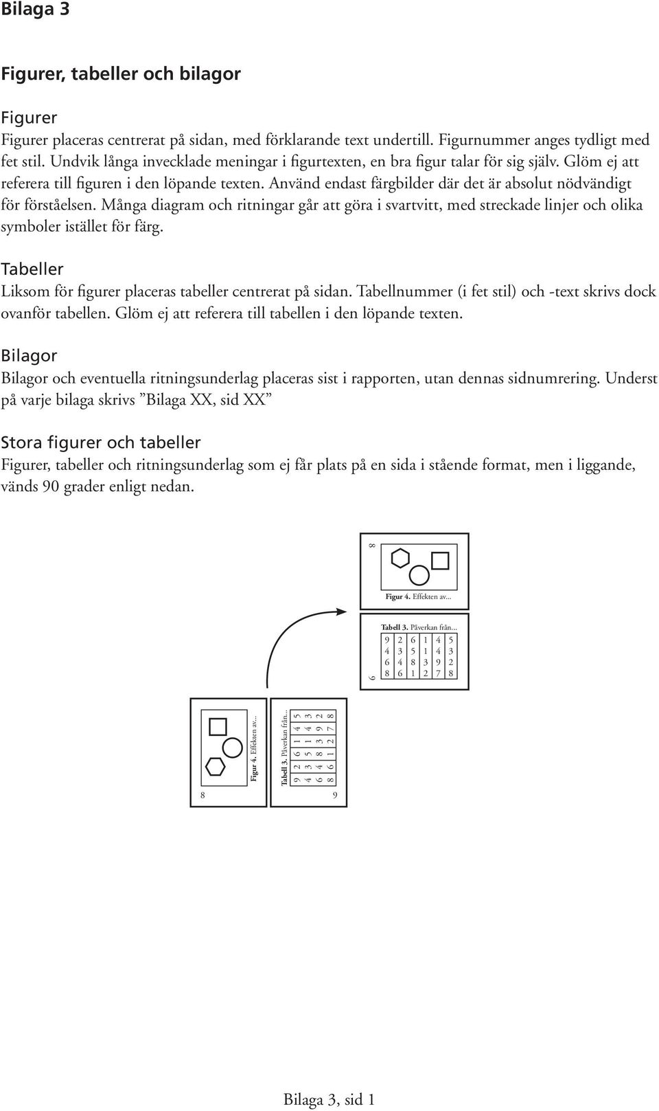 Använd endast färgbilder där det är absolut nödvändigt för förståelsen. Många diagram och ritningar går att göra i svartvitt, med streckade linjer och olika symboler istället för färg.