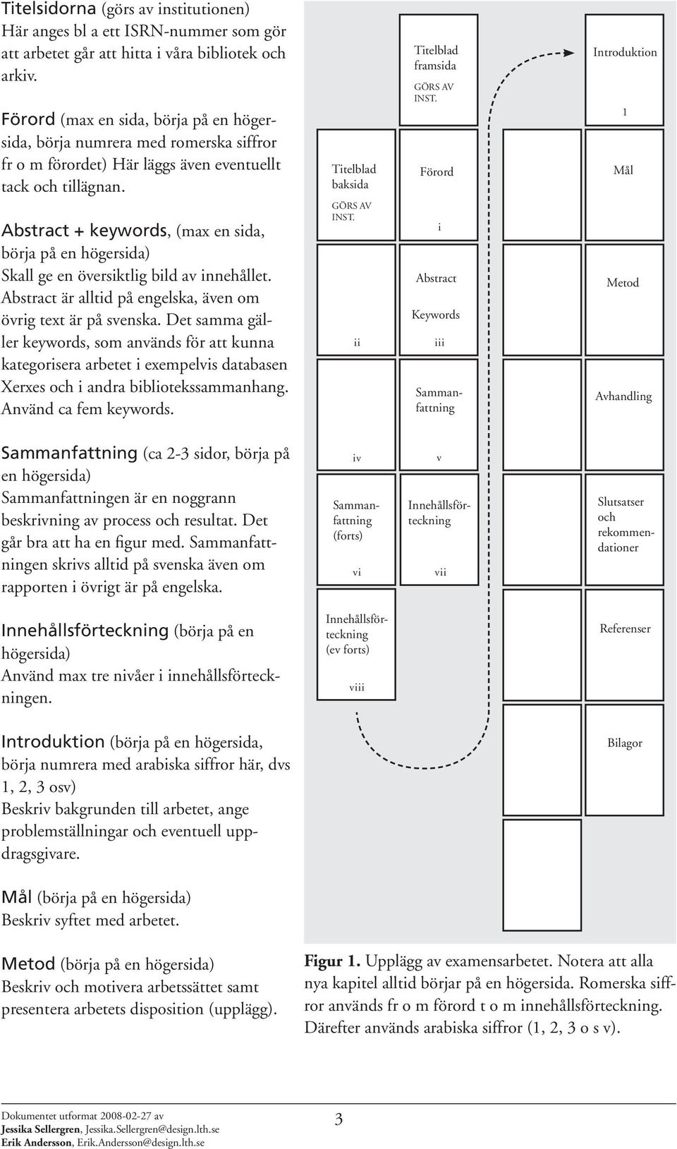 Abstract + keywords, (max en sida, börja på en högersida) Skall ge en översiktlig bild av innehållet. Abstract är alltid på engelska, även om övrig text är på svenska.