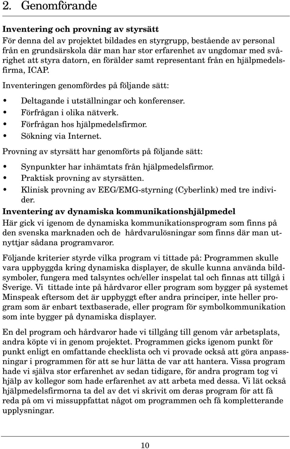 Förfrågan i olika nätverk. Förfrågan hos hjälpmedelsfirmor. Sökning via Internet. Provning av styrsätt har genomförts på följande sätt: Synpunkter har inhämtats från hjälpmedelsfirmor.