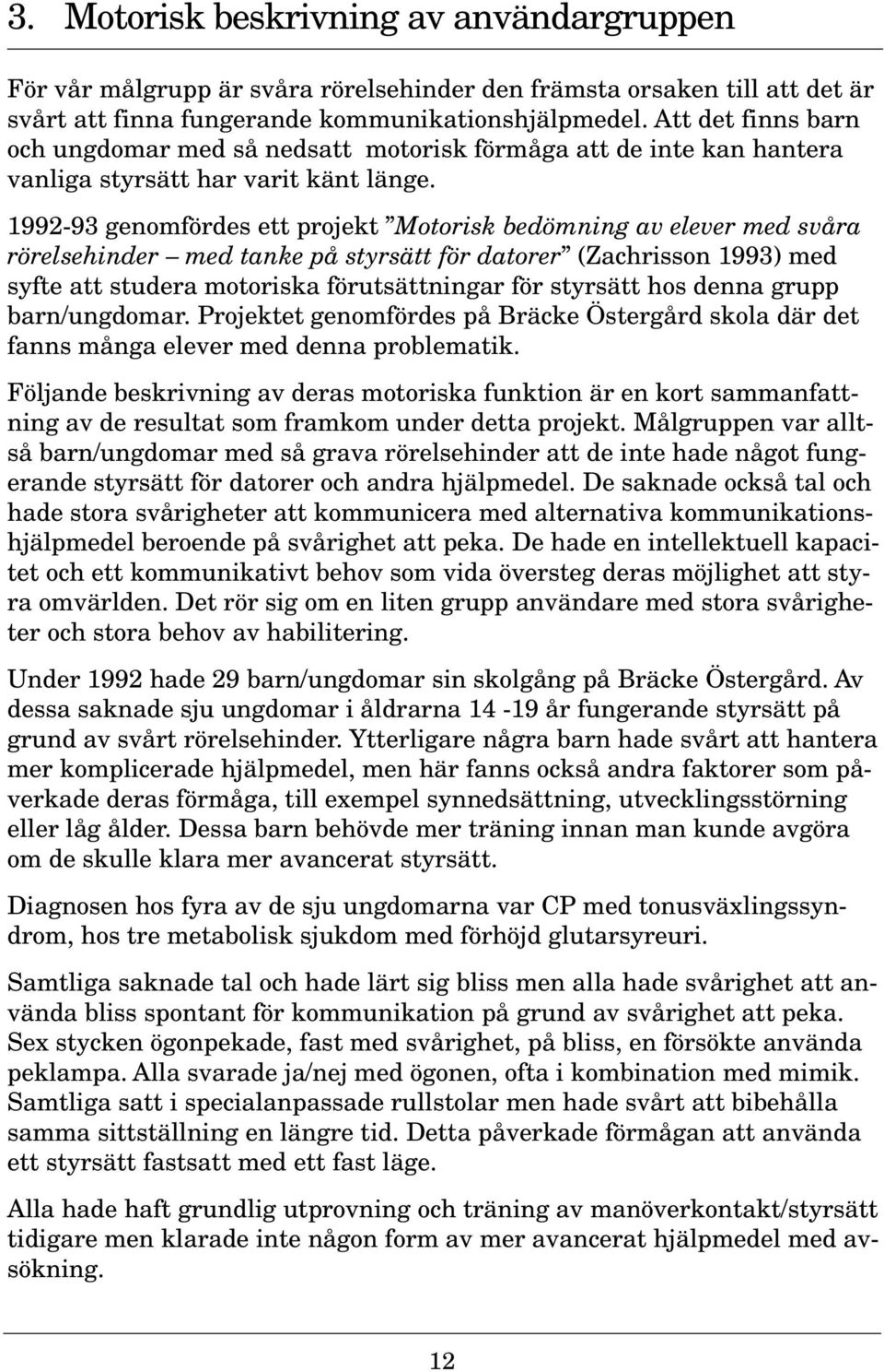 1992-93 genomfördes ett projekt Motorisk bedömning av elever med svåra rörelsehinder med tanke på styrsätt för datorer (Zachrisson 1993) med syfte att studera motoriska förutsättningar för styrsätt