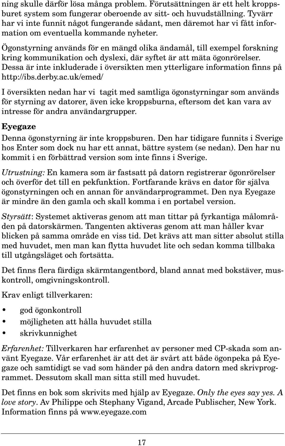 Ögonstyrning används för en mängd olika ändamål, till exempel forskning kring kommunikation och dyslexi, där syftet är att mäta ögonrörelser.