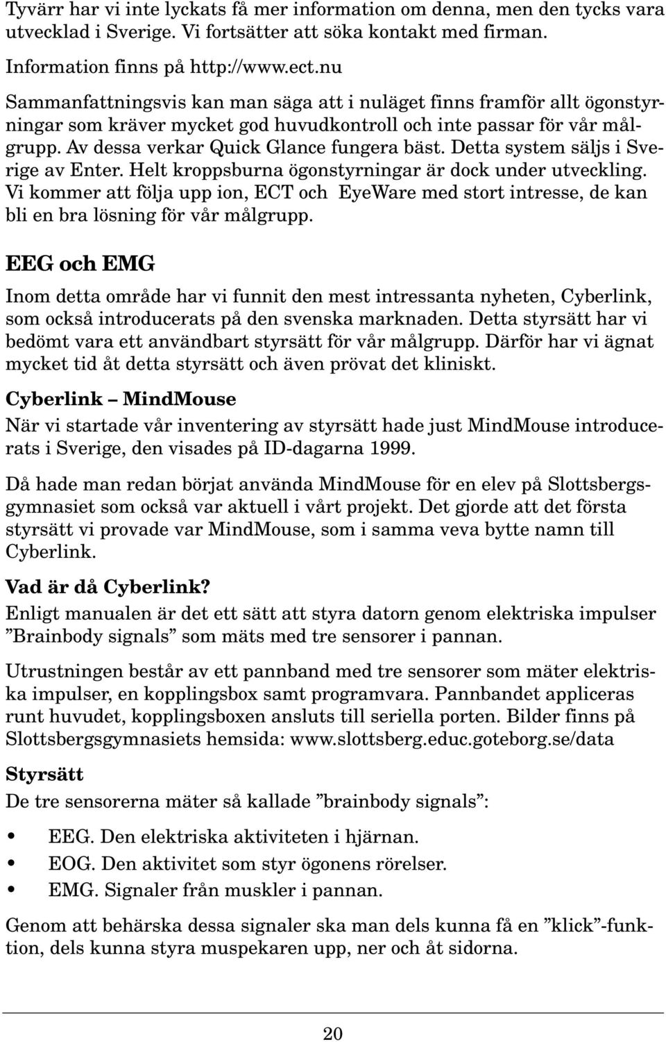 Detta system säljs i Sverige av Enter. Helt kroppsburna ögonstyrningar är dock under utveckling.